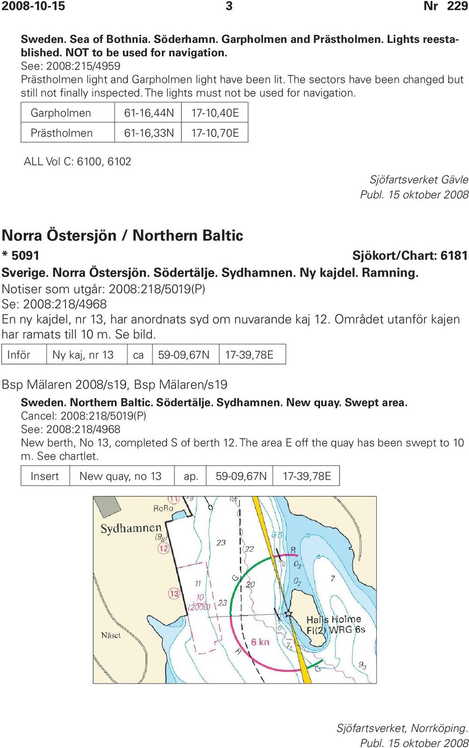 Garpholmen 61-16,44N 17-10,40E Prästholmen 61-16,33N 17-10,70E ALL Vol C: 6100, 6102 Sjöfartsverket Gävle Norra Östersjön / Northern Baltic * 5091 Sjökort/Chart: 6181 Sverige. Norra Östersjön. Södertälje.