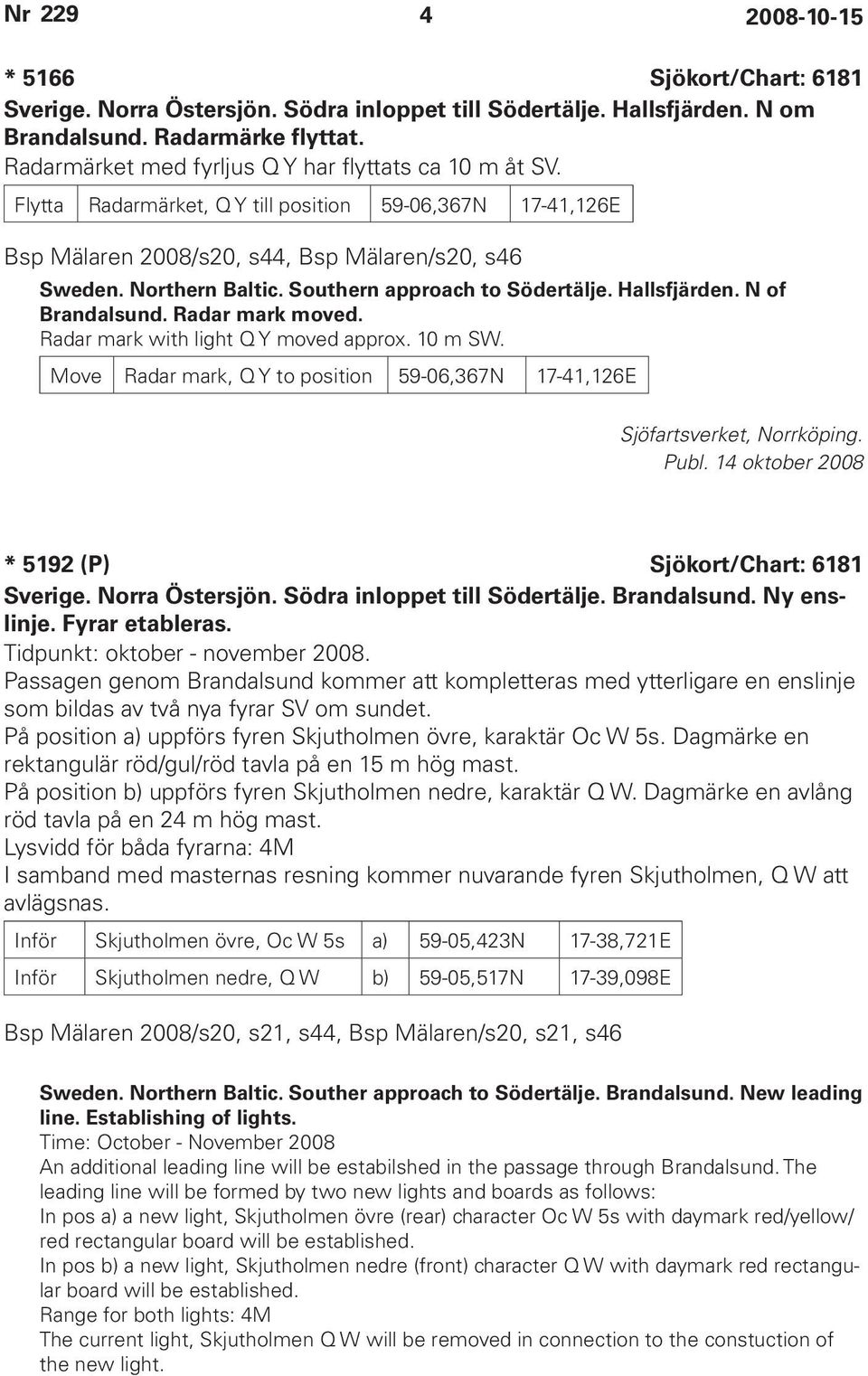 Southern approach to Södertälje. Hallsfjärden. N of Brandalsund. Radar mark moved. Radar mark with light Q Y moved approx. 10 m SW.