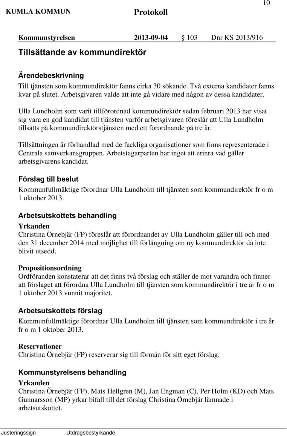 Ulla Lundholm som varit tillförordnad kommundirektör sedan februari 2013 har visat sig vara en god kandidat till tjänsten varför arbetsgivaren föreslår att Ulla Lundholm tillsätts på