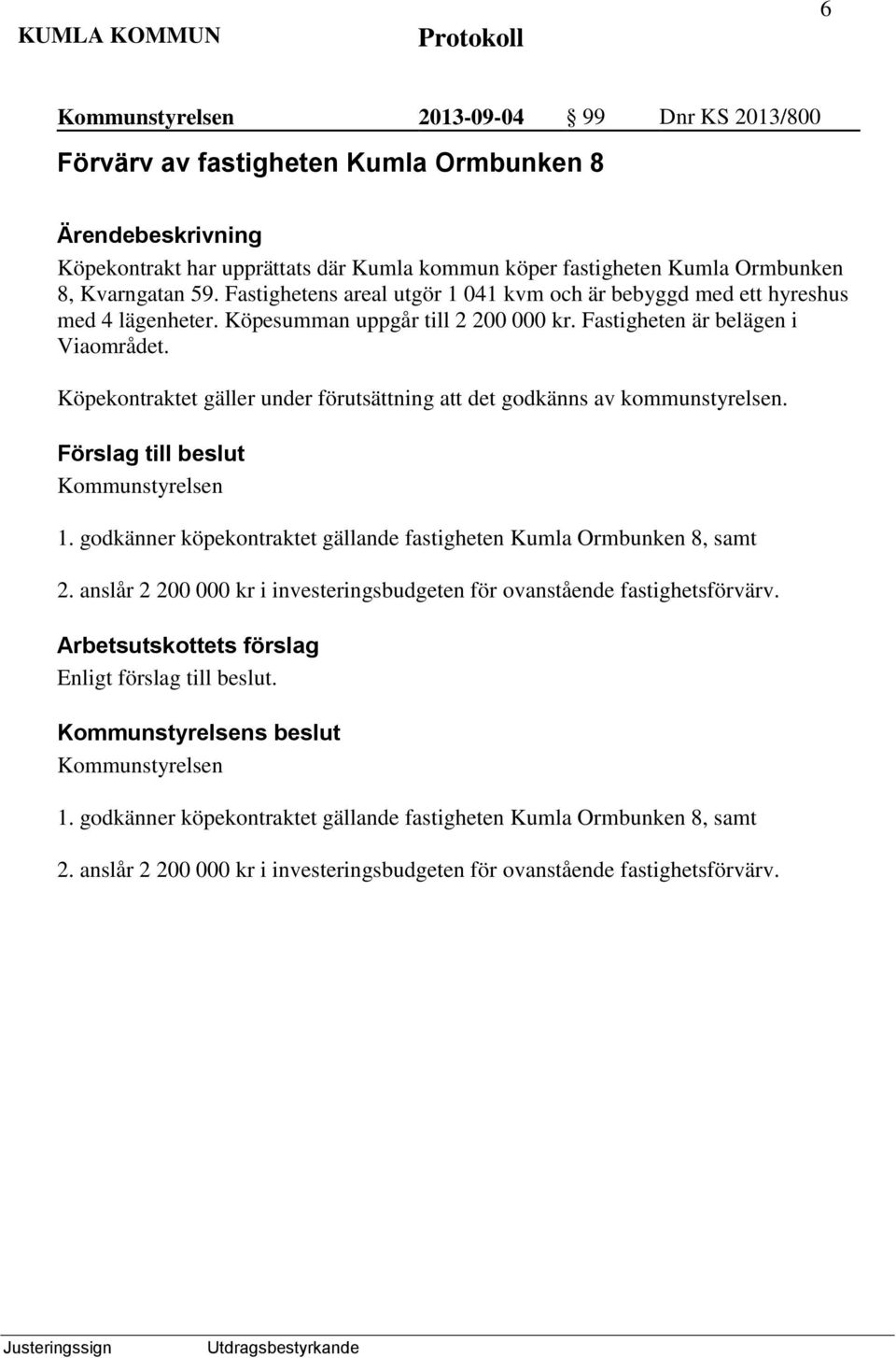 Köpekontraktet gäller under förutsättning att det godkänns av kommunstyrelsen. Kommunstyrelsen 1. godkänner köpekontraktet gällande fastigheten Kumla Ormbunken 8, samt 2.