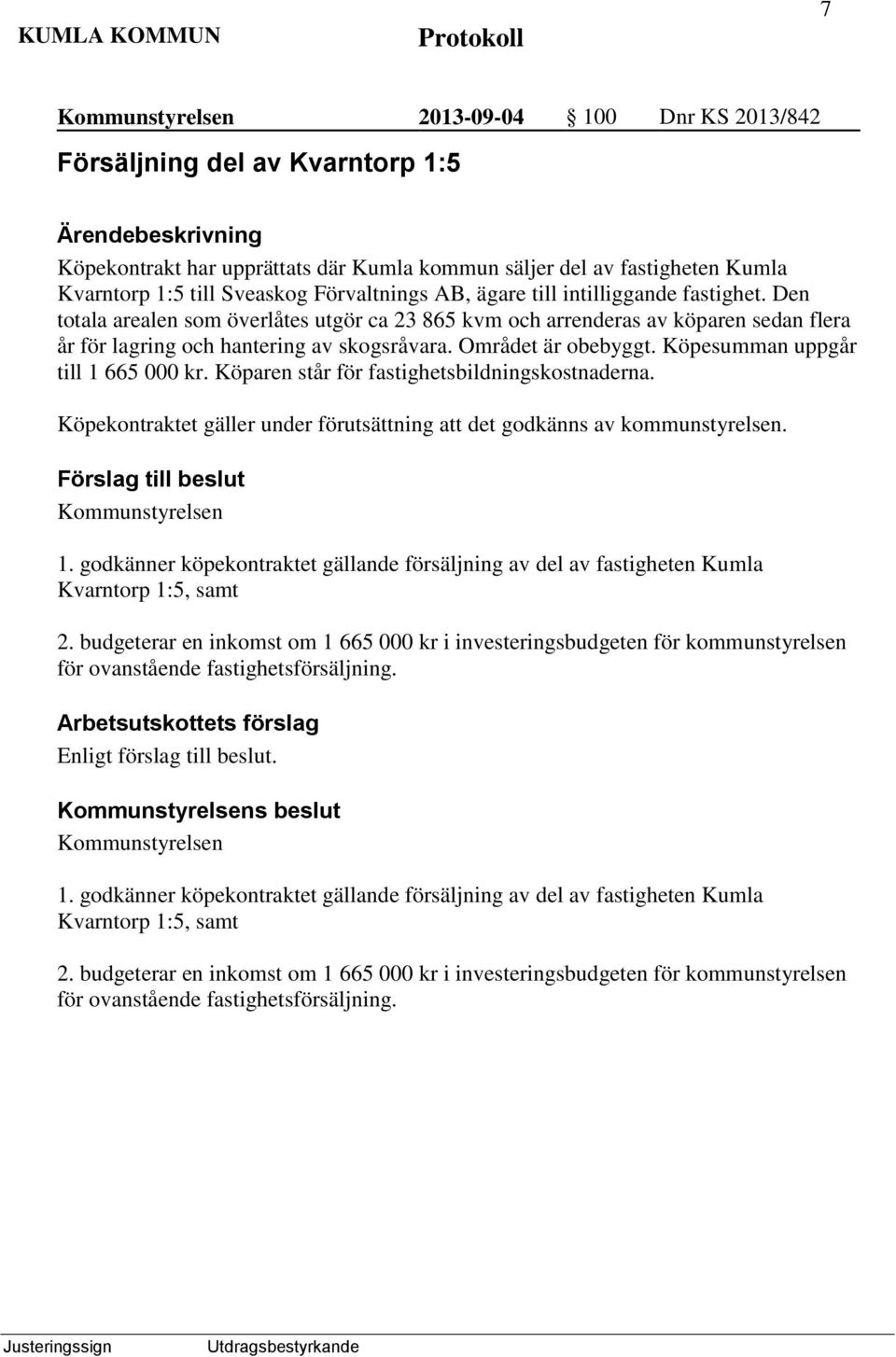 Köpesumman uppgår till 1 665 000 kr. Köparen står för fastighetsbildningskostnaderna. Köpekontraktet gäller under förutsättning att det godkänns av kommunstyrelsen. Kommunstyrelsen 1.