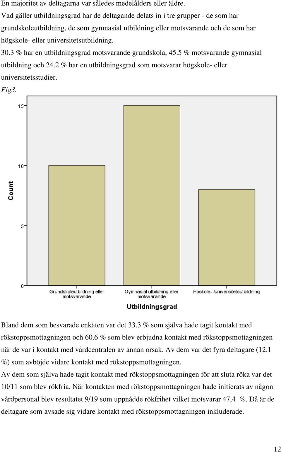 universitetsutbildning. 30.3 % har en utbildningsgrad motsvarande grundskola, 45.5 % motsvarande gymnasial utbildning och 24.