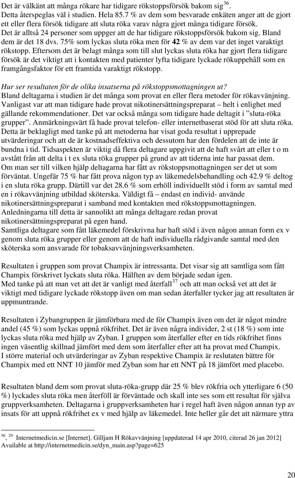 Det är alltså 24 personer som uppger att de har tidigare rökstoppsförsök bakom sig. Bland dem är det 18 dvs. 75% som lyckas sluta röka men för 42 % av dem var det inget varaktigt rökstopp.