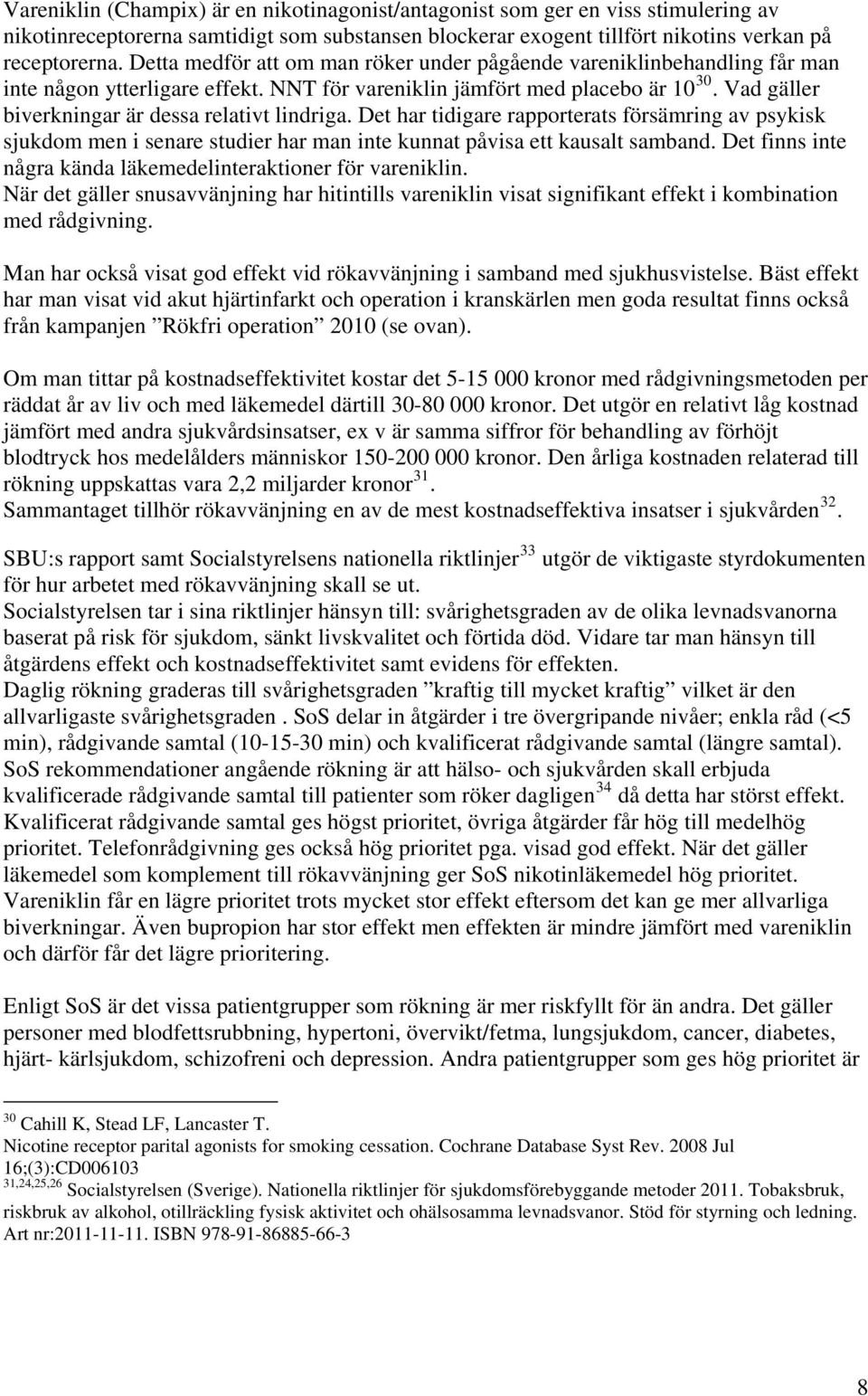 Vad gäller biverkningar är dessa relativt lindriga. Det har tidigare rapporterats försämring av psykisk sjukdom men i senare studier har man inte kunnat påvisa ett kausalt samband.