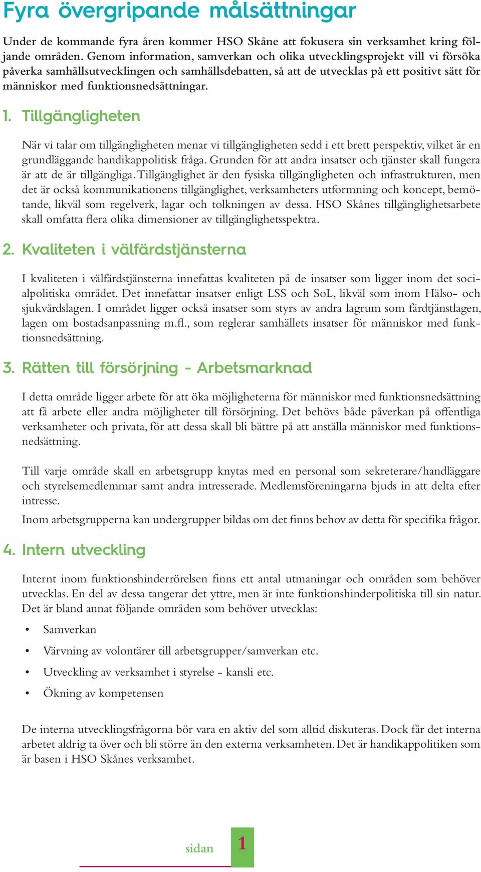 funktionsnedsättningar. 1. Tillgängligheten När vi talar om tillgängligheten menar vi tillgängligheten sedd i ett brett perspektiv, vilket är en grundläggande handikappolitisk fråga.