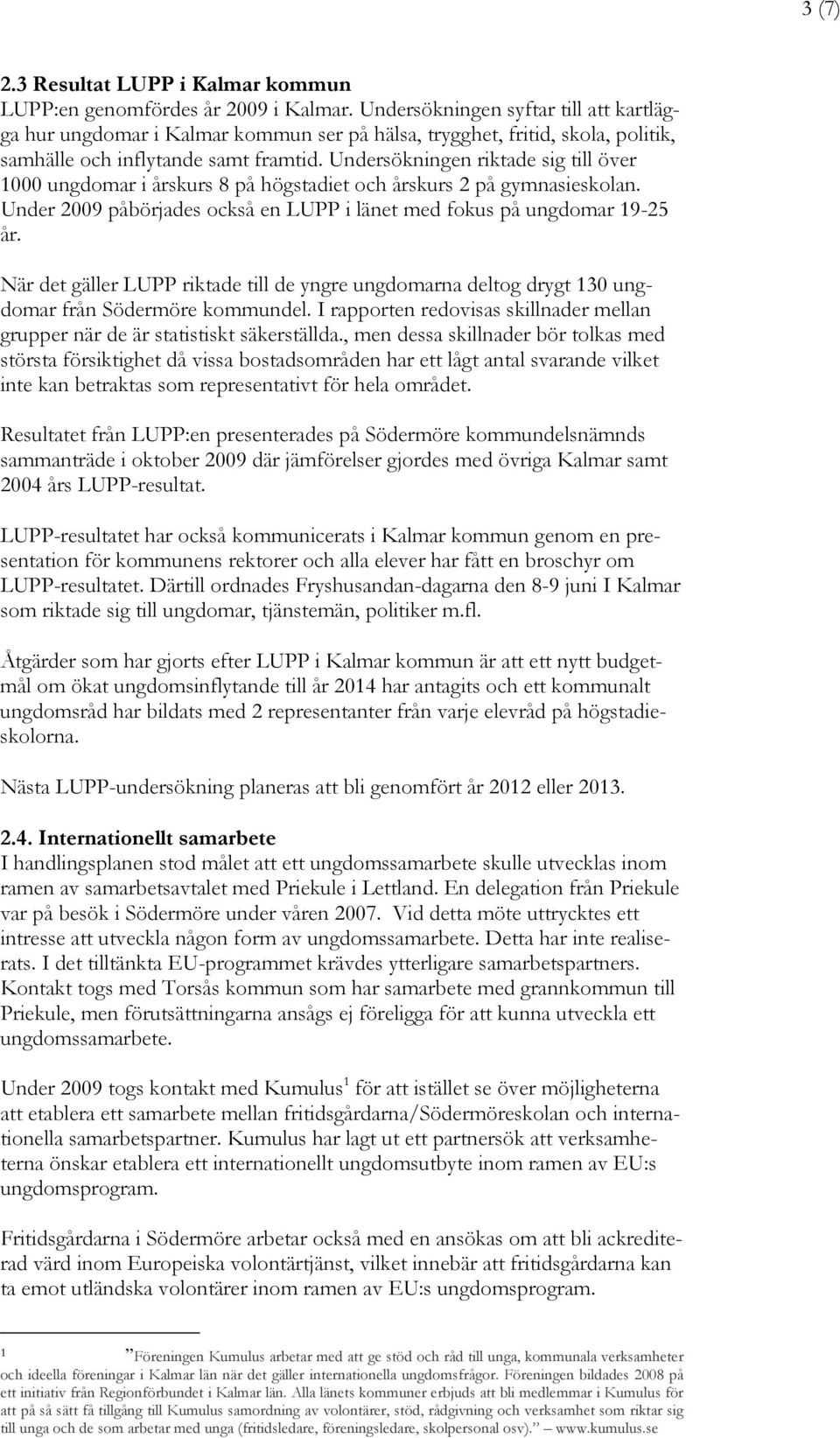 Undersökningen riktade sig till över 1000 ungdomar i årskurs 8 på högstadiet och årskurs 2 på gymnasieskolan. Under 2009 påbörjades också en LUPP i länet med fokus på ungdomar 19-25 år.