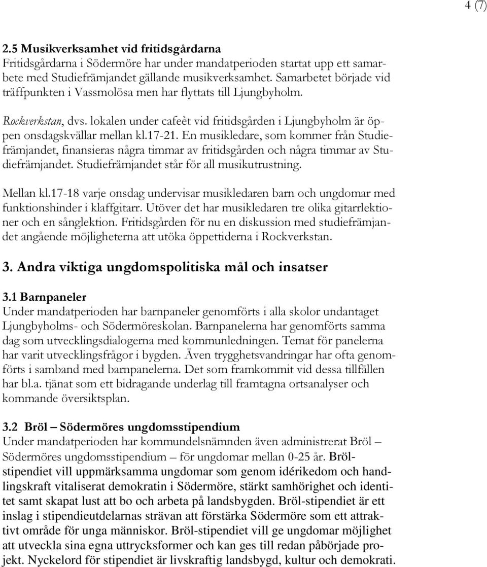 En musikledare, som kommer från Studiefrämjandet, finansieras några timmar av fritidsgården och några timmar av Studiefrämjandet. Studiefrämjandet står för all musikutrustning. Mellan kl.
