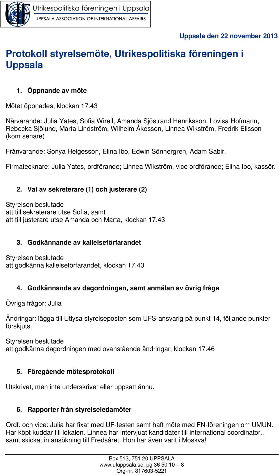 Sonya Helgesson, Elina Ibo, Edwin Sönnergren, Adam Sabir. Firmatecknare: Julia Yates, ordförande; Linnea Wikström, vice ordförande; Elina Ibo, kassör. 2.