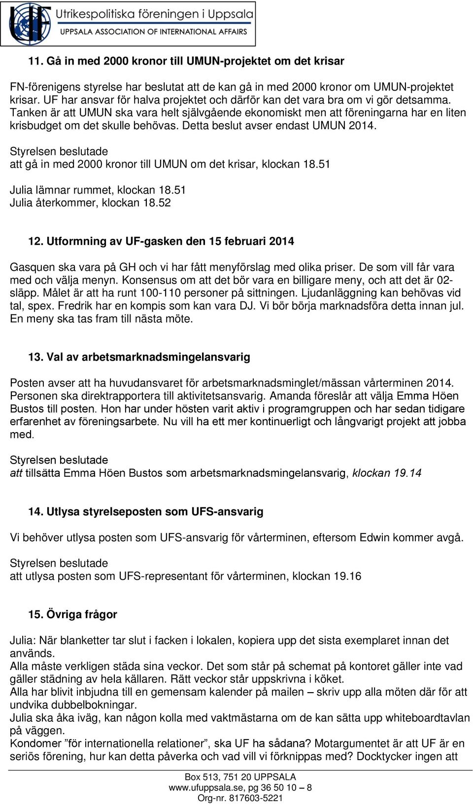 Tanken är att UMUN ska vara helt självgående ekonomiskt men att föreningarna har en liten krisbudget om det skulle behövas. Detta beslut avser endast UMUN 2014.