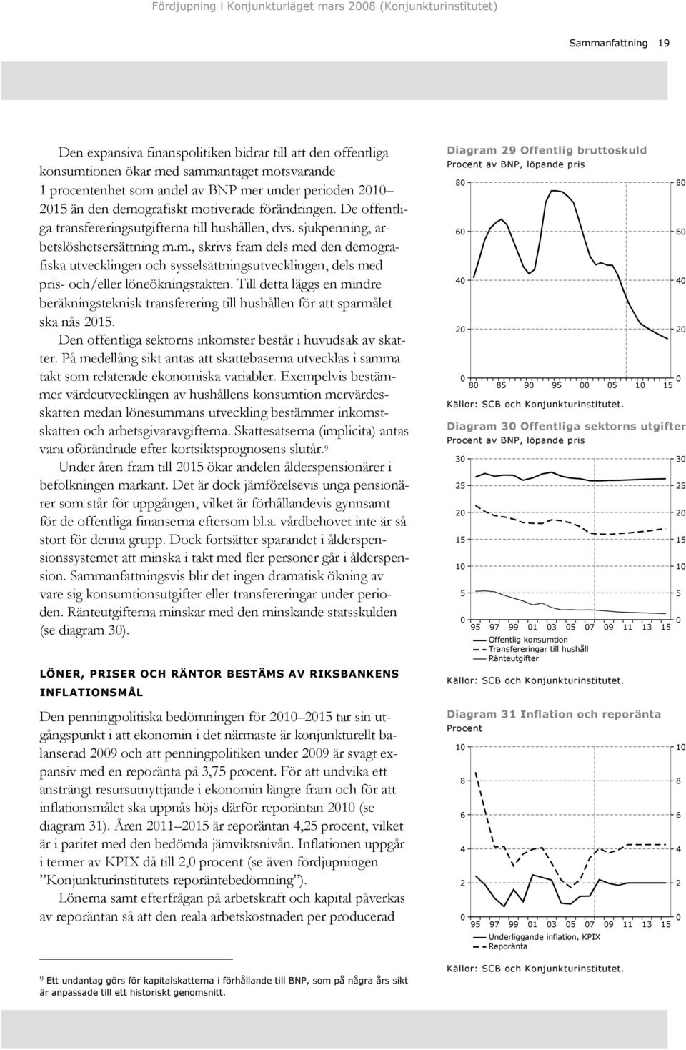 Till detta läggs en mindre beräkningsteknisk transferering till hushållen för att sparmålet ska nås. Den offentliga sektorns inkomster består i huvudsak av skatter.