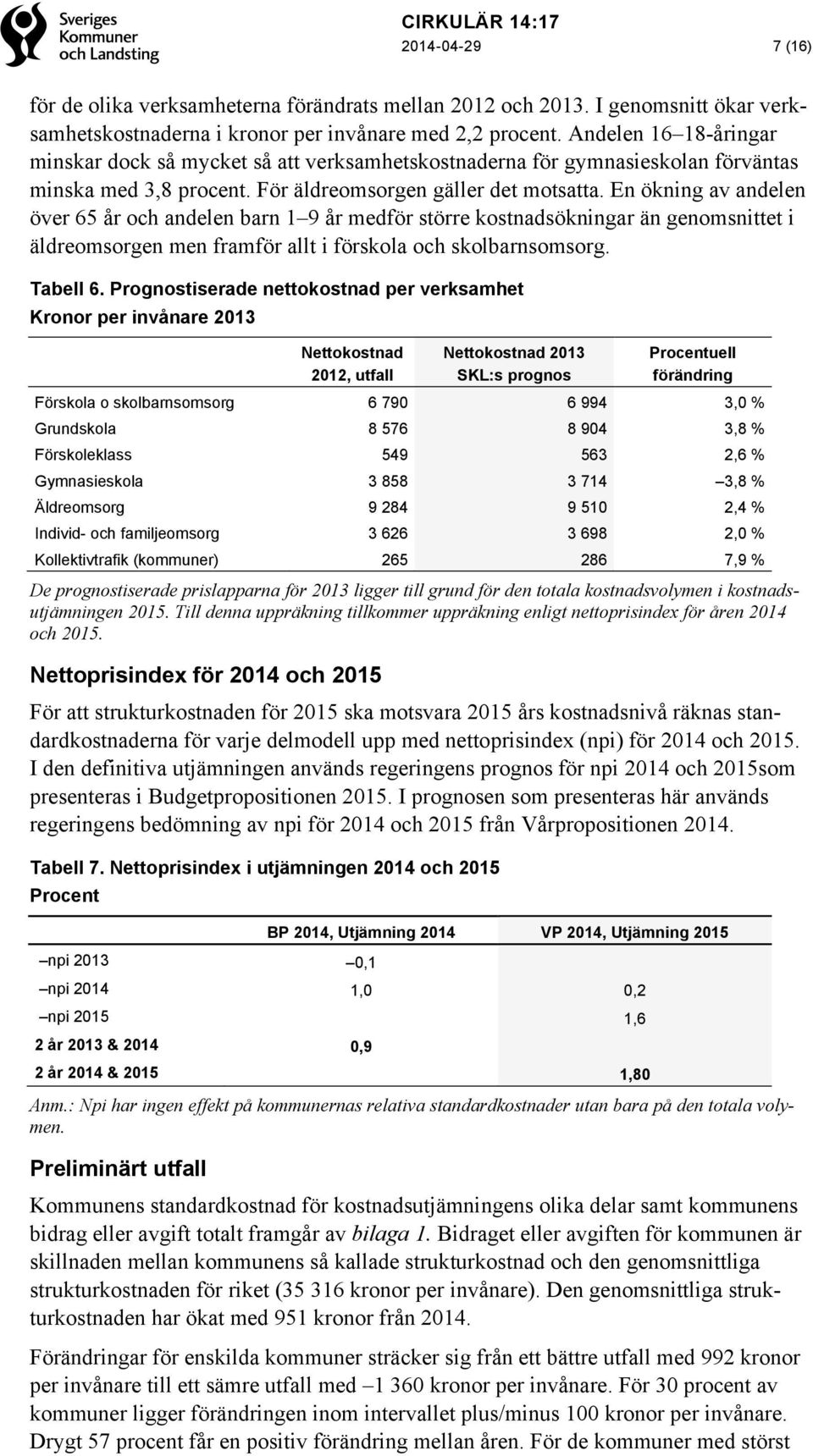 En ökning av andelen över 65 år och andelen barn 1 9 år medför större kostnadsökningar än genomsnittet i äldreomsorgen men framför allt i förskola och skolbarnsomsorg. Tabell 6.