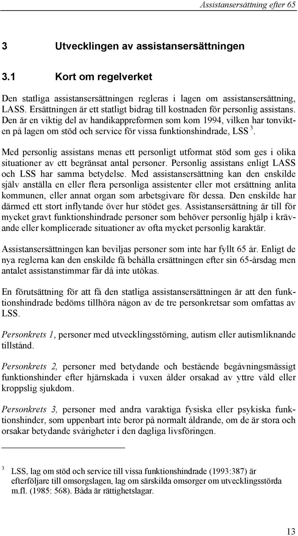 Den är en viktig del av handikappreformen som kom 1994, vilken har tonvikten på lagen om stöd och service för vissa funktionshindrade, LSS 3.