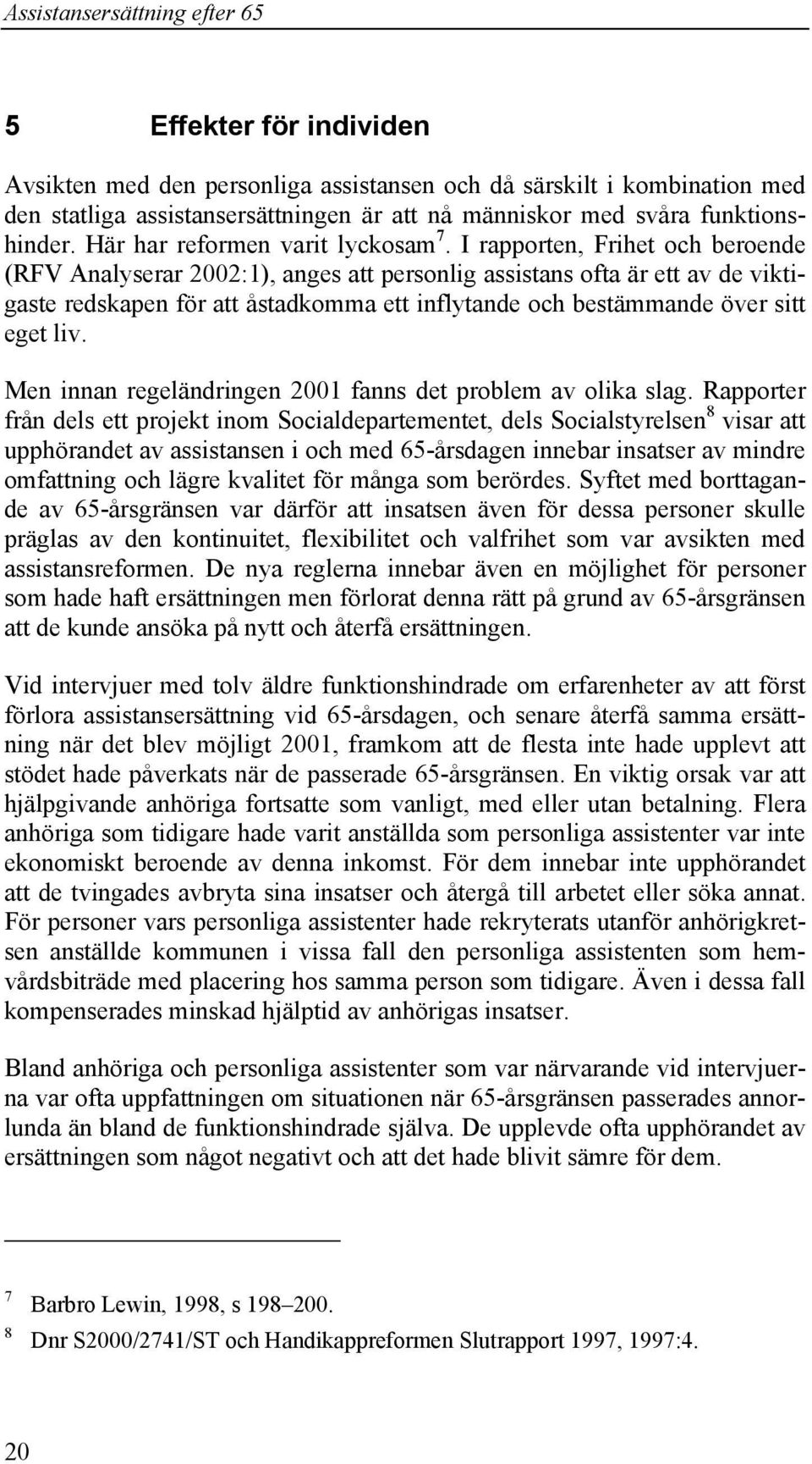 I rapporten, Frihet och beroende (RFV Analyserar 2002:1), anges att personlig assistans ofta är ett av de viktigaste redskapen för att åstadkomma ett inflytande och bestämmande över sitt eget liv.