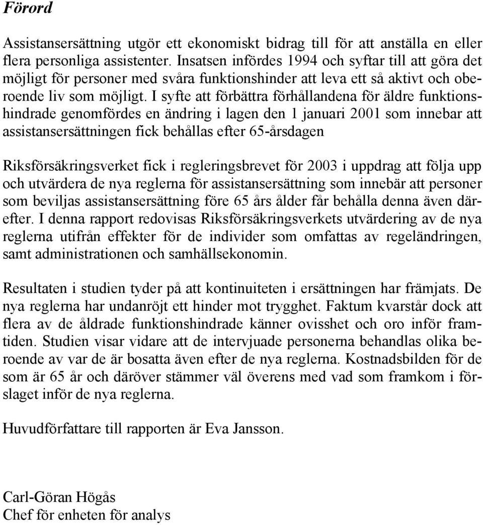 I syfte att förbättra förhållandena för äldre funktionshindrade genomfördes en ändring i lagen den 1 januari 2001 som innebar att assistansersättningen fick behållas efter 65-årsdagen