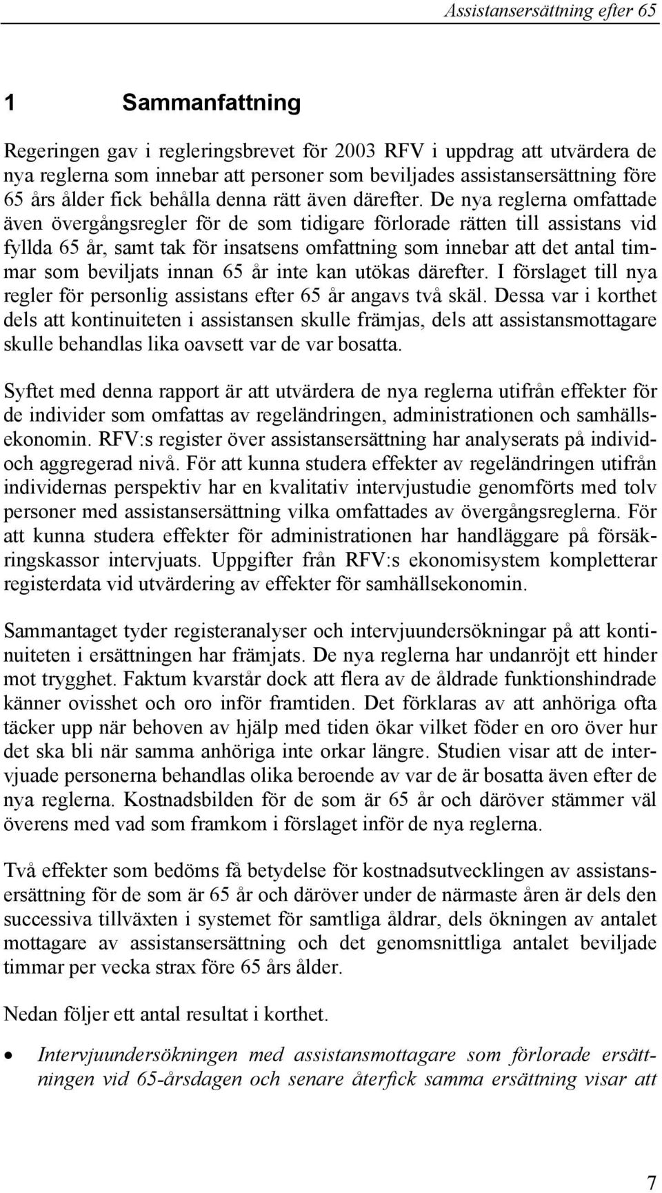 De nya reglerna omfattade även övergångsregler för de som tidigare förlorade rätten till assistans vid fyllda 65 år, samt tak för insatsens omfattning som innebar att det antal timmar som beviljats