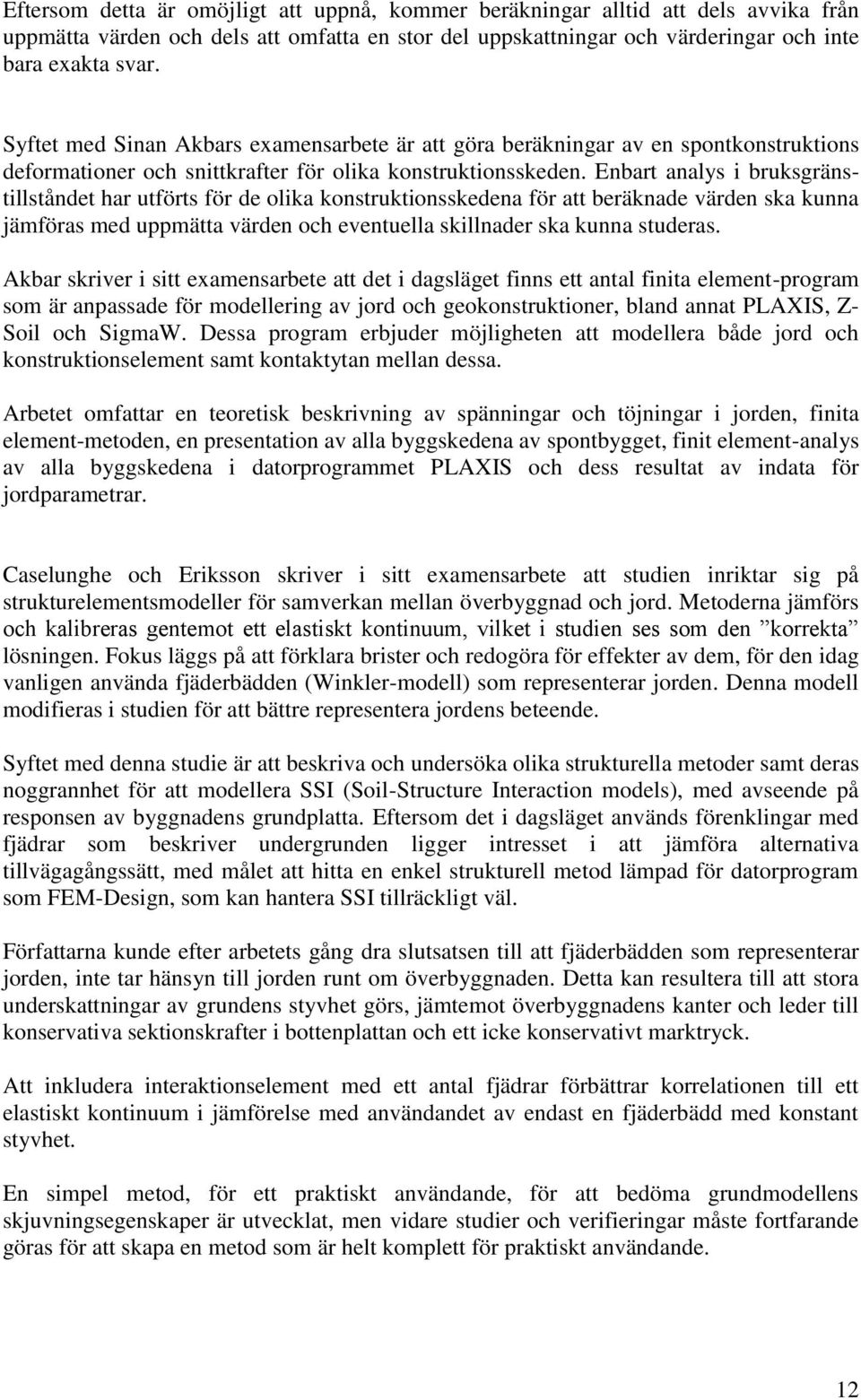 Enbart analys i bruksgränstillståndet har utförts för de olika konstruktionsskedena för att beräknade värden ska kunna jämföras med uppmätta värden och eventuella skillnader ska kunna studeras.