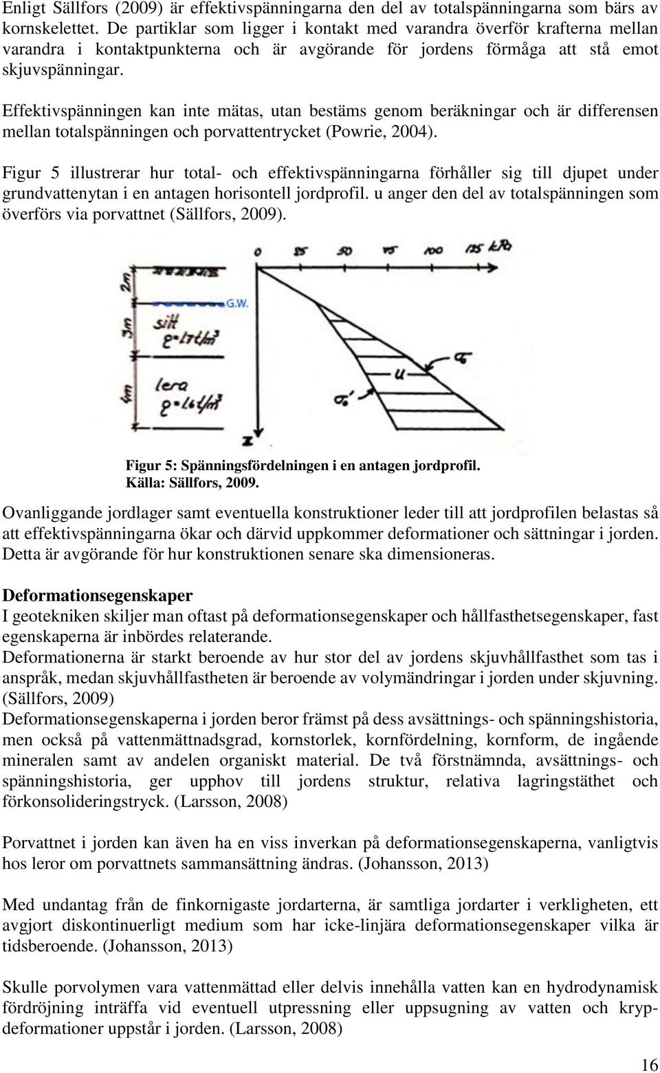 Effektivspänningen kan inte mätas, utan bestäms genom beräkningar och är differensen mellan totalspänningen och porvattentrycket (Powrie, 2004).