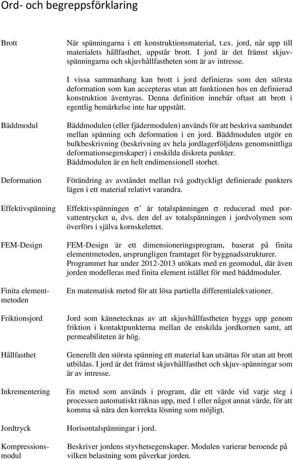 I vissa sammanhang kan brott i jord definieras som den största deformation som kan accepteras utan att funktionen hos en definierad konstruktion äventyras.