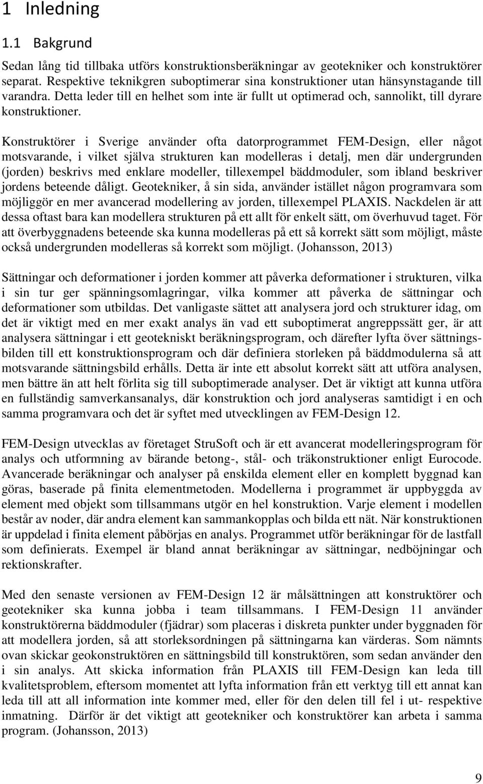 Konstruktörer i Sverige använder ofta datorprogrammet FEM-Design, eller något motsvarande, i vilket själva strukturen kan modelleras i detalj, men där undergrunden (jorden) beskrivs med enklare