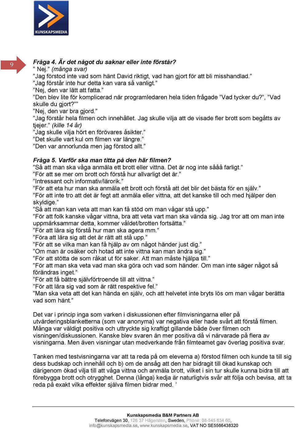 Nej, den var bra gjord. Jag förstår hela filmen och innehållet. Jag skulle vilja att de visade fler brott som begåtts av tjejer. (kille 14 år) Jag skulle vilja hört en förövares åsikter.