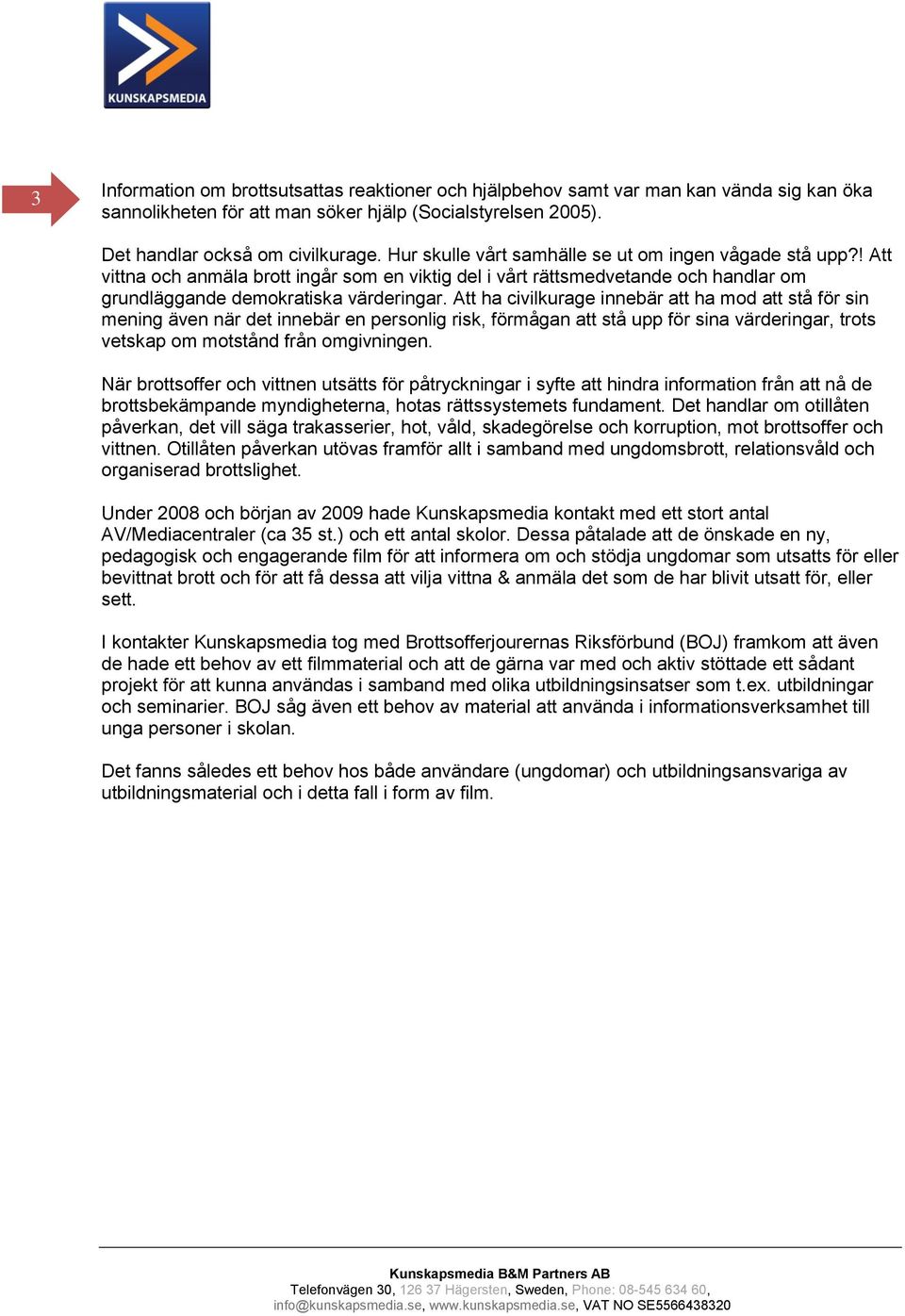 Att ha civilkurage innebär att ha mod att stå för sin mening även när det innebär en personlig risk, förmågan att stå upp för sina värderingar, trots vetskap om motstånd från omgivningen.