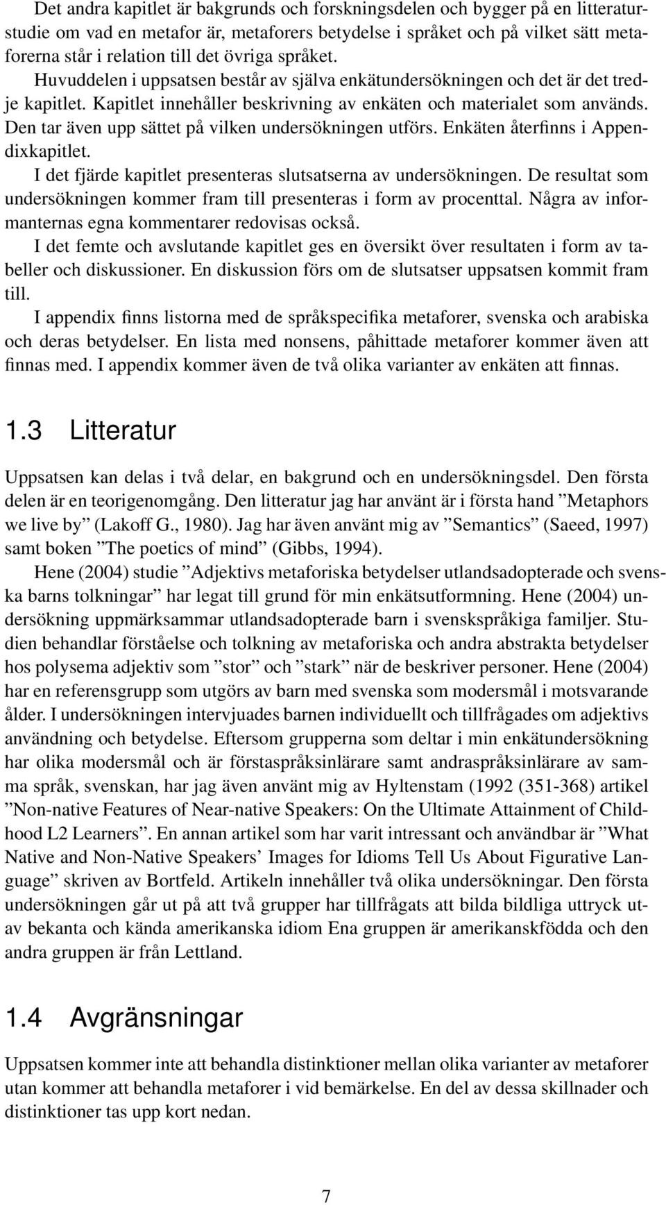 Den tar även upp sättet på vilken undersökningen utförs. Enkäten återfinns i Appendixkapitlet. I det fjärde kapitlet presenteras slutsatserna av undersökningen.