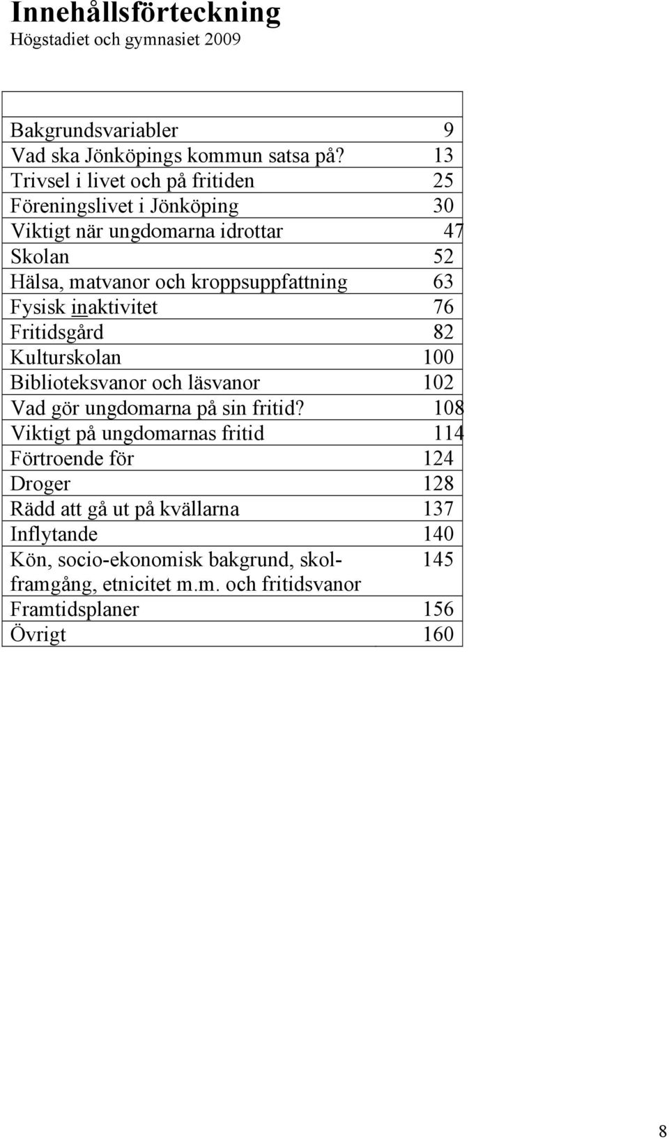 63 Fysisk inaktivitet 76 Fritidsgård 82 Kulturskolan 100 Biblioteksvanor och läsvanor 102 Vad gör ungdomarna på sin fritid?