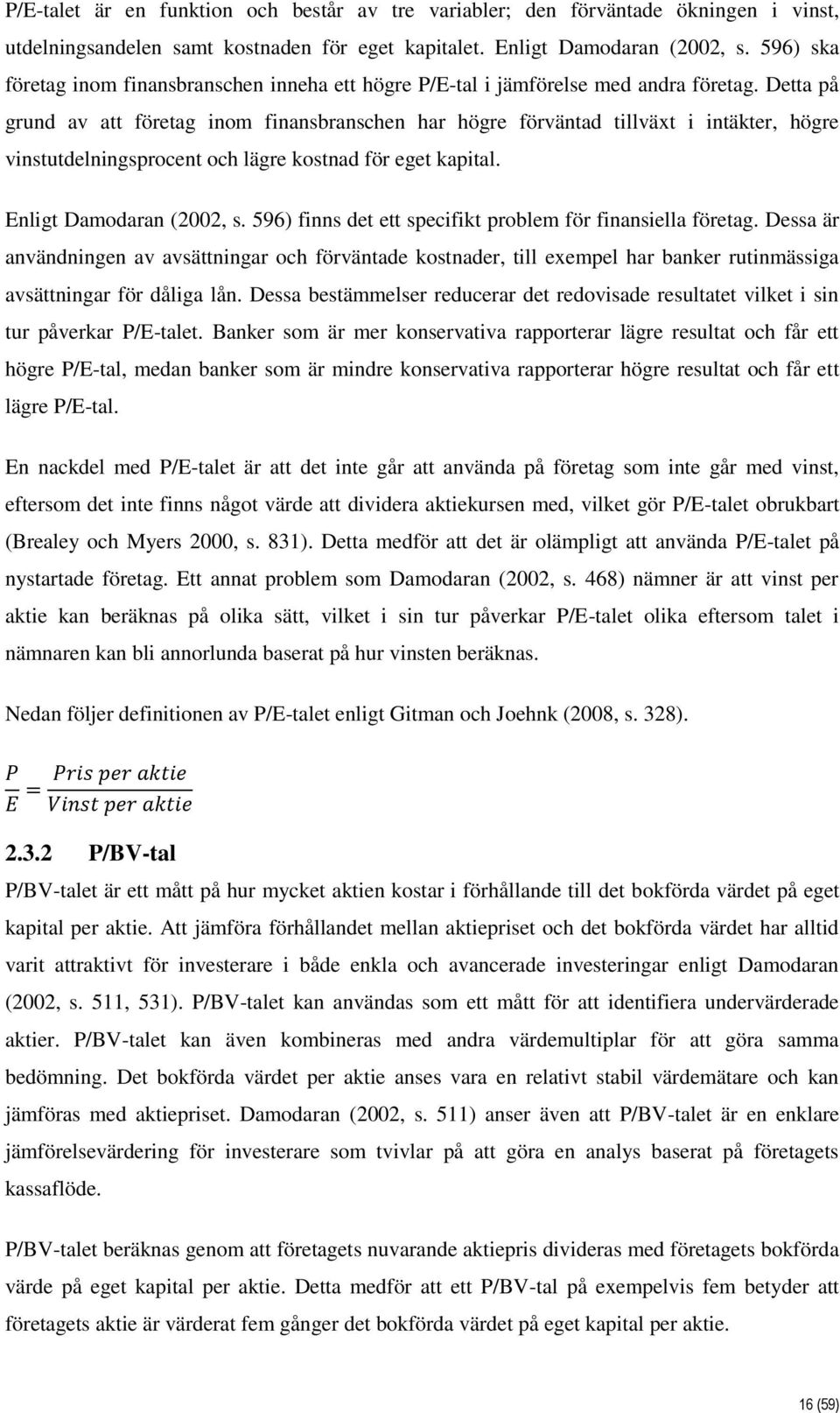 Detta på grund av att företag inom finansbranschen har högre förväntad tillväxt i intäkter, högre vinstutdelningsprocent och lägre kostnad för eget kapital. Enligt Damodaran (2002, s.