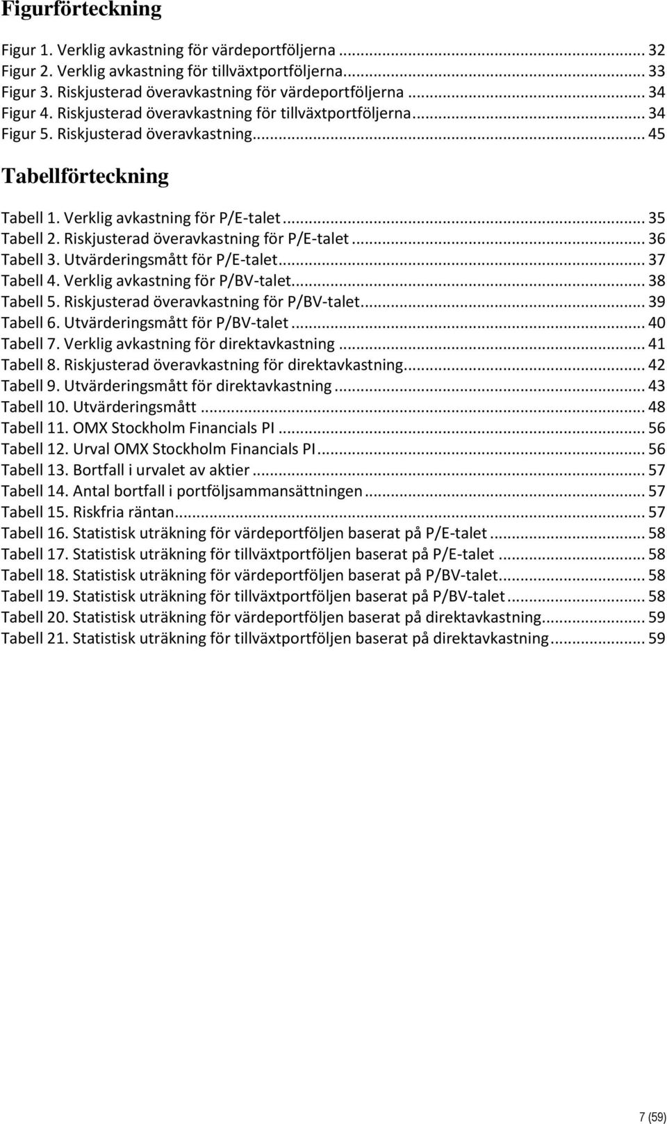 Riskjusterad överavkastning för P/E-talet... 36 Tabell 3. Utvärderingsmått för P/E-talet... 37 Tabell 4. Verklig avkastning för P/BV-talet... 38 Tabell 5. Riskjusterad överavkastning för P/BV-talet.