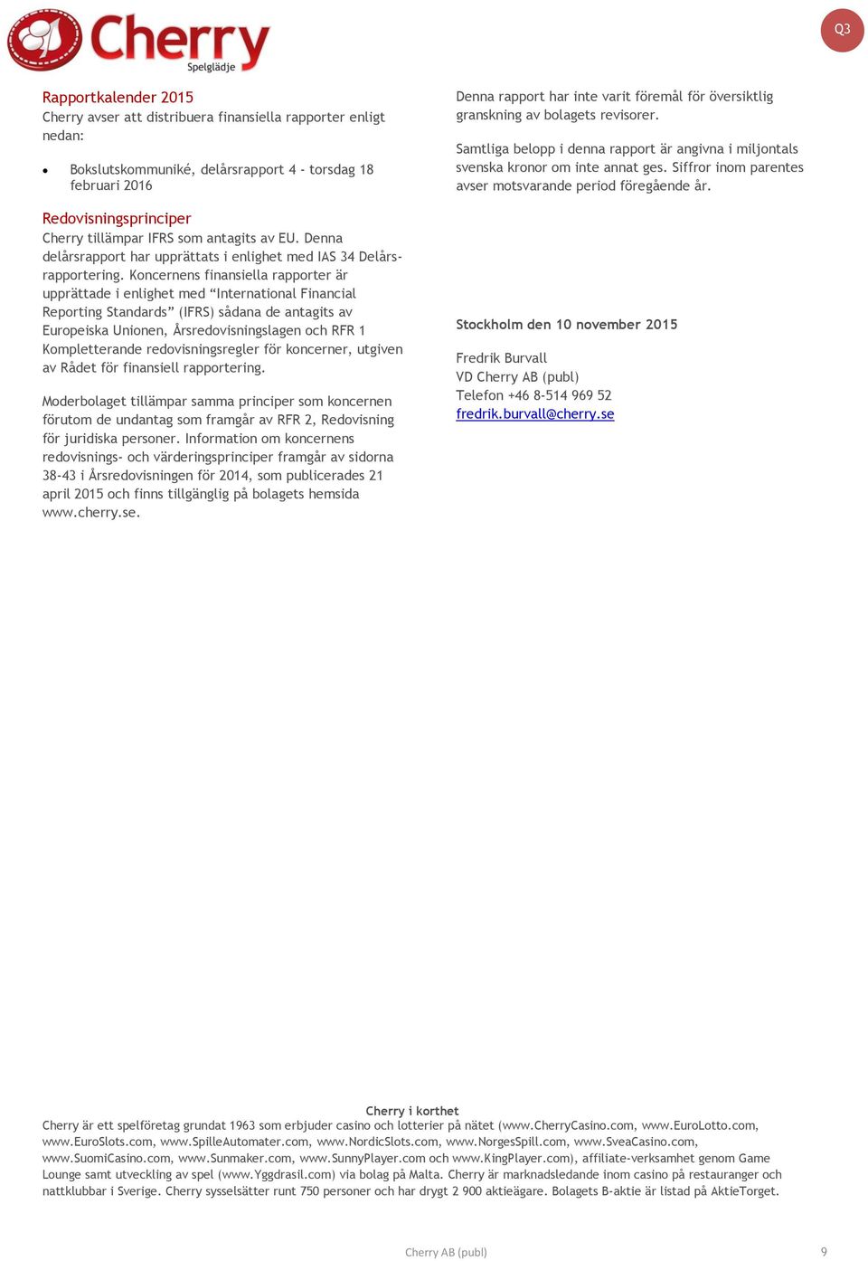 Koncernens finansiella rapporter är upprättade i enlighet med International Financial Reporting Standards (IFRS) sådana de antagits av Europeiska Unionen, Årsredovisningslagen och RFR 1