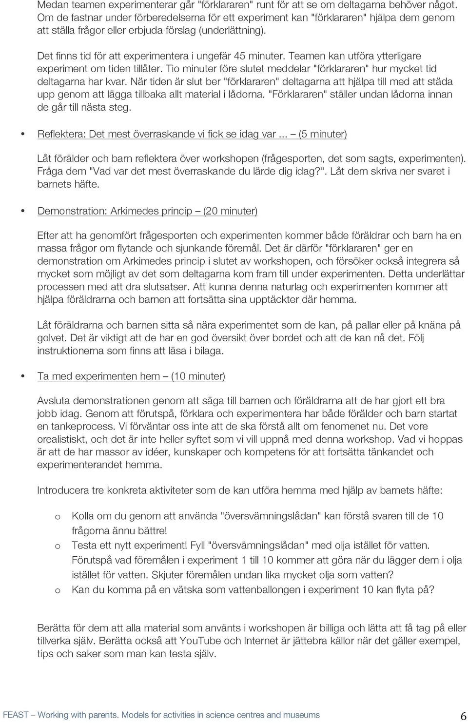 Det finns tid för att experimentera i ungefär 45 minuter. Teamen kan utföra ytterligare experiment om tiden tillåter. Tio minuter före slutet meddelar "förklararen" hur mycket tid deltagarna har kvar.