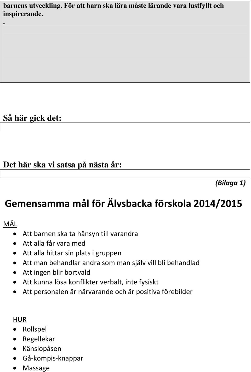 hänsyn till varandra Att alla får vara med Att alla hittar sin plats i gruppen Att man behandlar andra som man själv vill bli behandlad