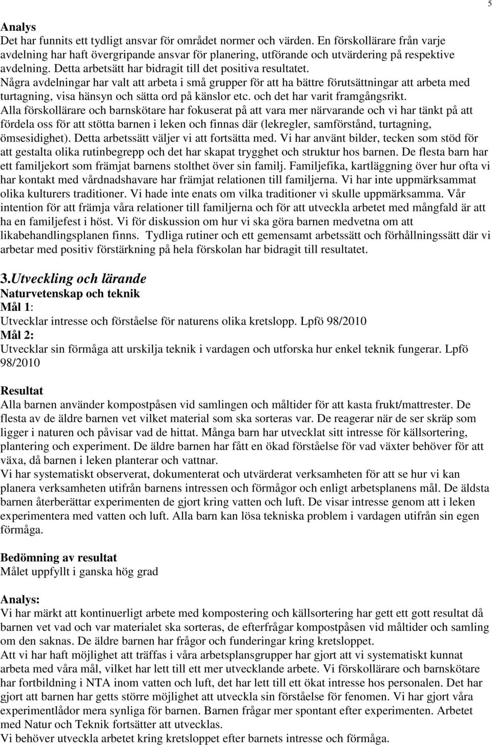 Några avdelningar har valt att arbeta i små grupper för att ha bättre förutsättningar att arbeta med turtagning, visa hänsyn och sätta ord på känslor etc. och det har varit framgångsrikt.