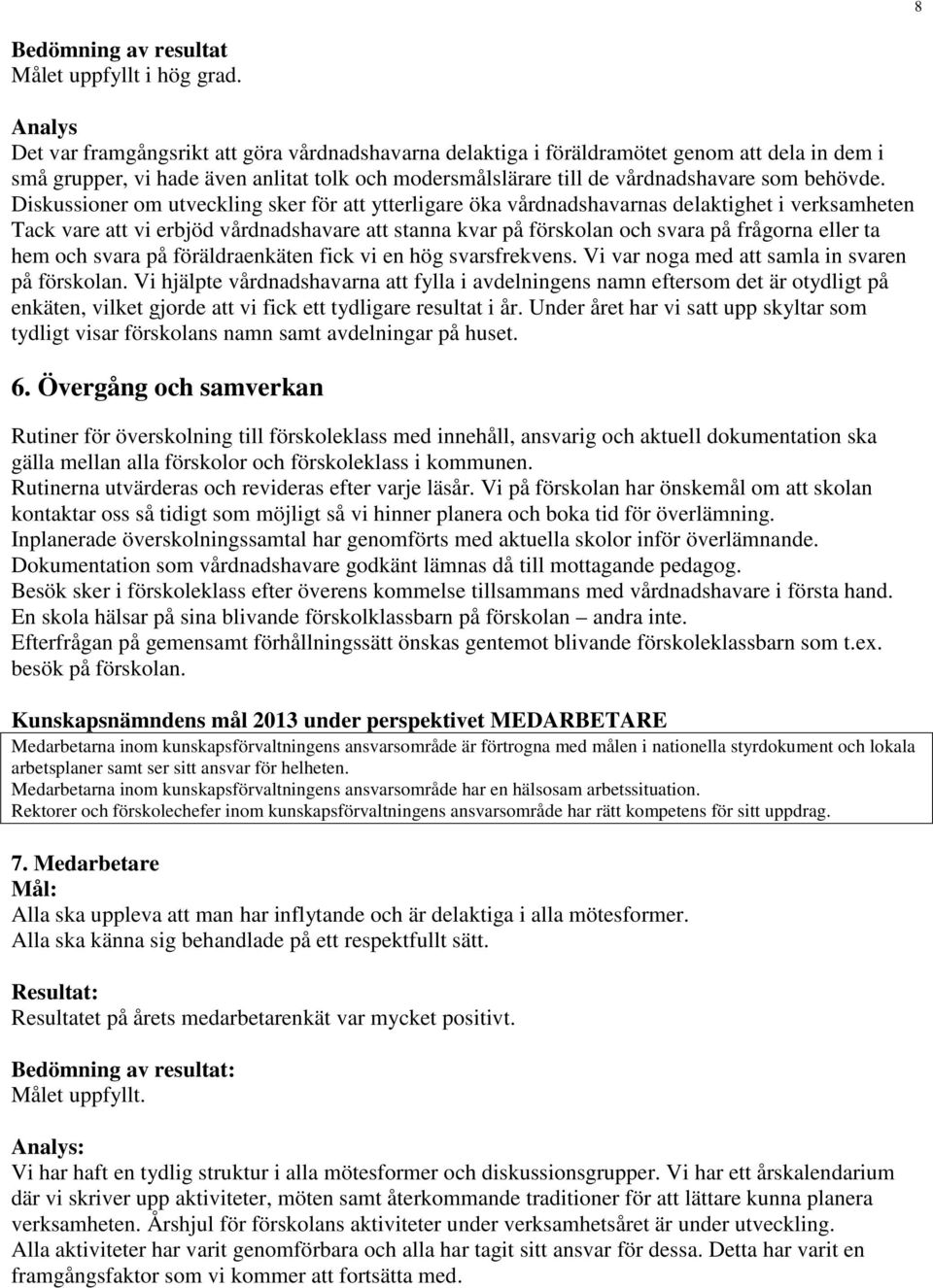 Diskussioner om utveckling sker för att ytterligare öka vårdnadshavarnas delaktighet i Tack vare att vi erbjöd vårdnadshavare att stanna kvar på förskolan och svara på frågorna eller ta hem och svara