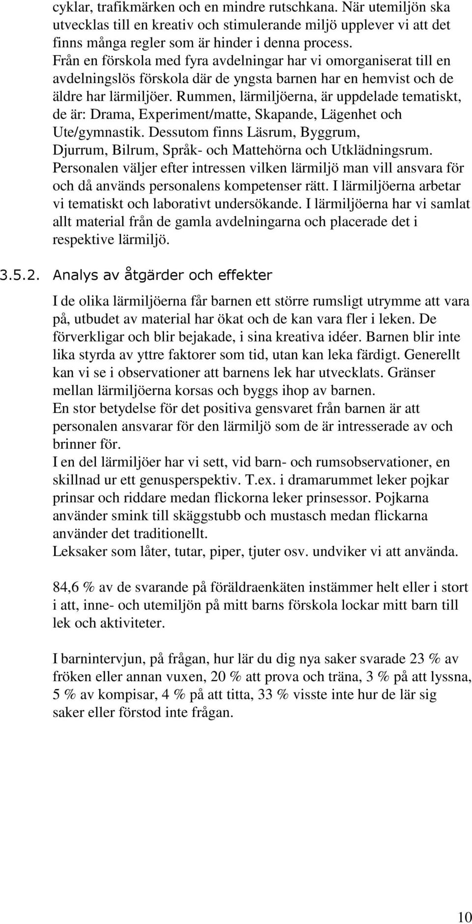 Rummen, lärmiljöerna, är uppdelade tematiskt, de är: Drama, Experiment/matte, Skapande, Lägenhet och Ute/gymnastik.