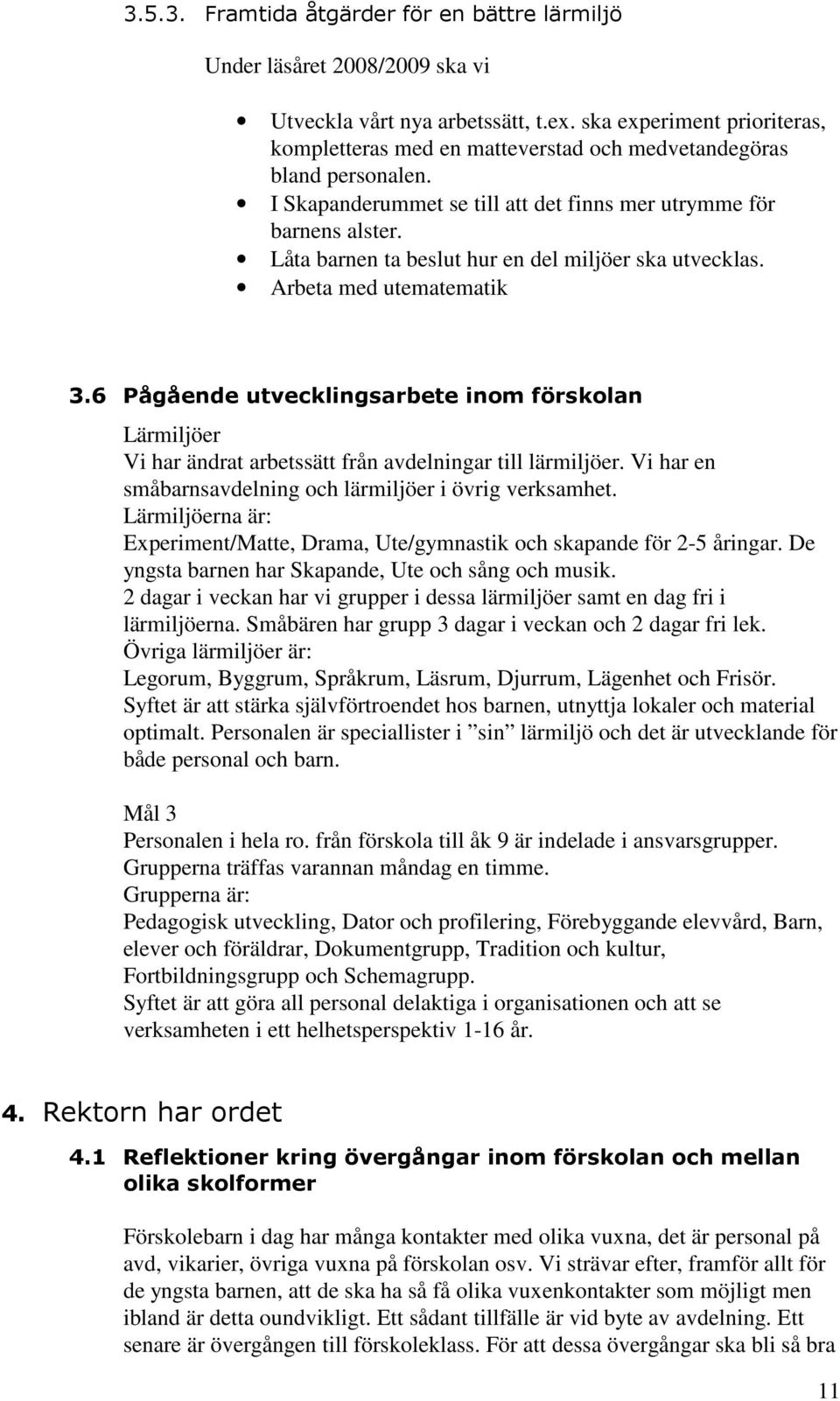 Låta barnen ta beslut hur en del miljöer ska utvecklas. Arbeta med utematematik 3.6 Pågående utvecklingsarbete inom förskolan Lärmiljöer Vi har ändrat arbetssätt från avdelningar till lärmiljöer.