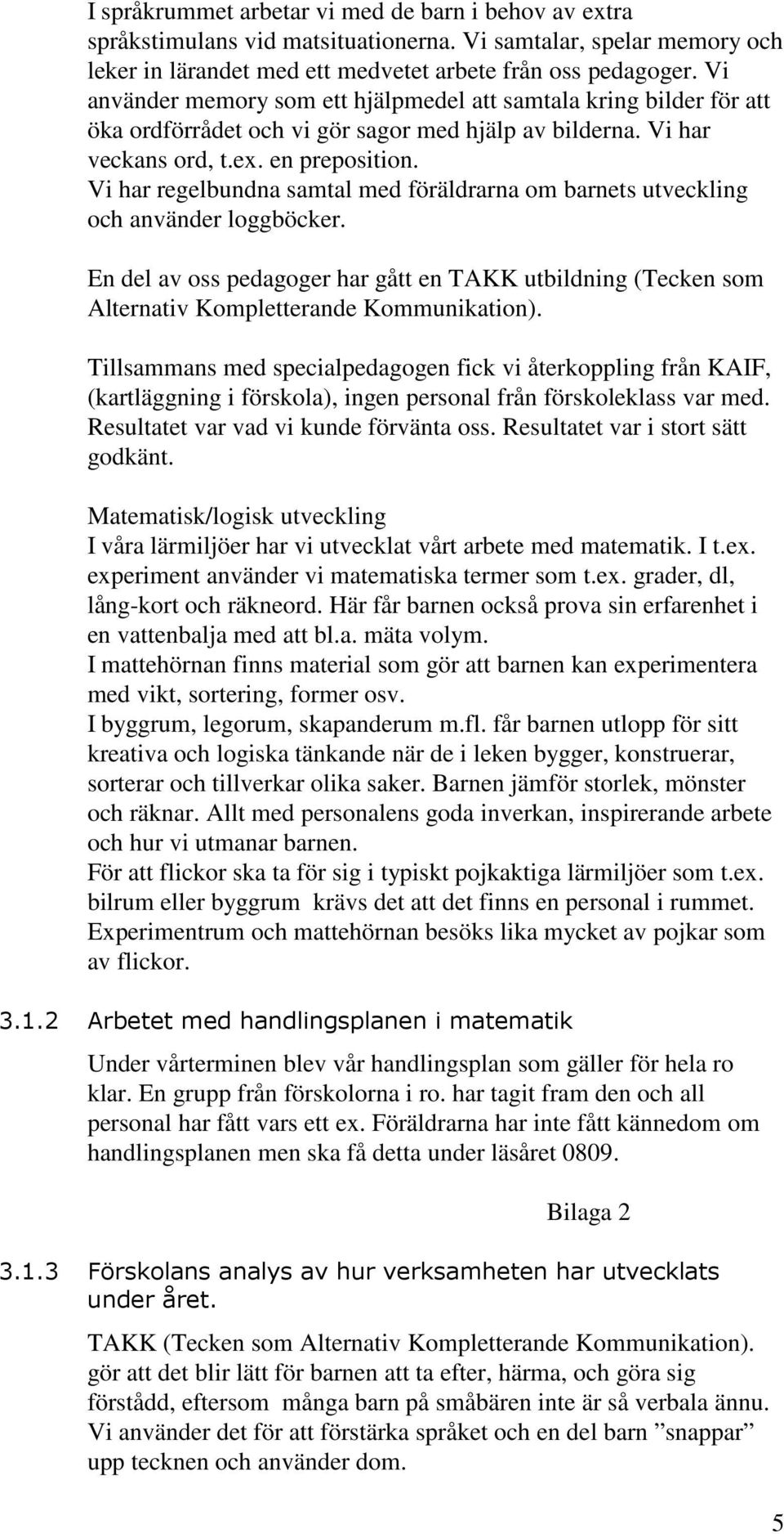 Vi har regelbundna samtal med föräldrarna om barnets utveckling och använder loggböcker. En del av oss pedagoger har gått en TAKK utbildning (Tecken som Alternativ Kompletterande Kommunikation).