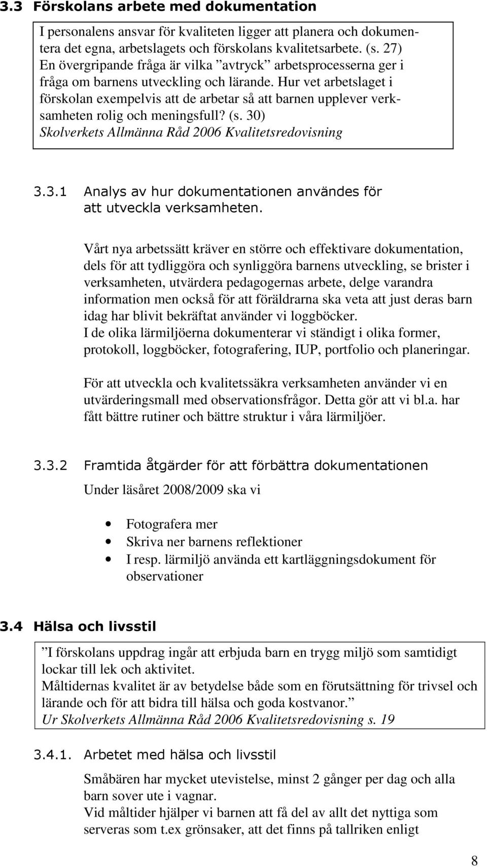 Hur vet arbetslaget i förskolan exempelvis att de arbetar så att barnen upplever verksamheten rolig och meningsfull? (s. 30) Skolverkets Allmänna Råd 2006 Kvalitetsredovisning 3.3.1 Analys av hur dokumentationen användes för att utveckla verksamheten.