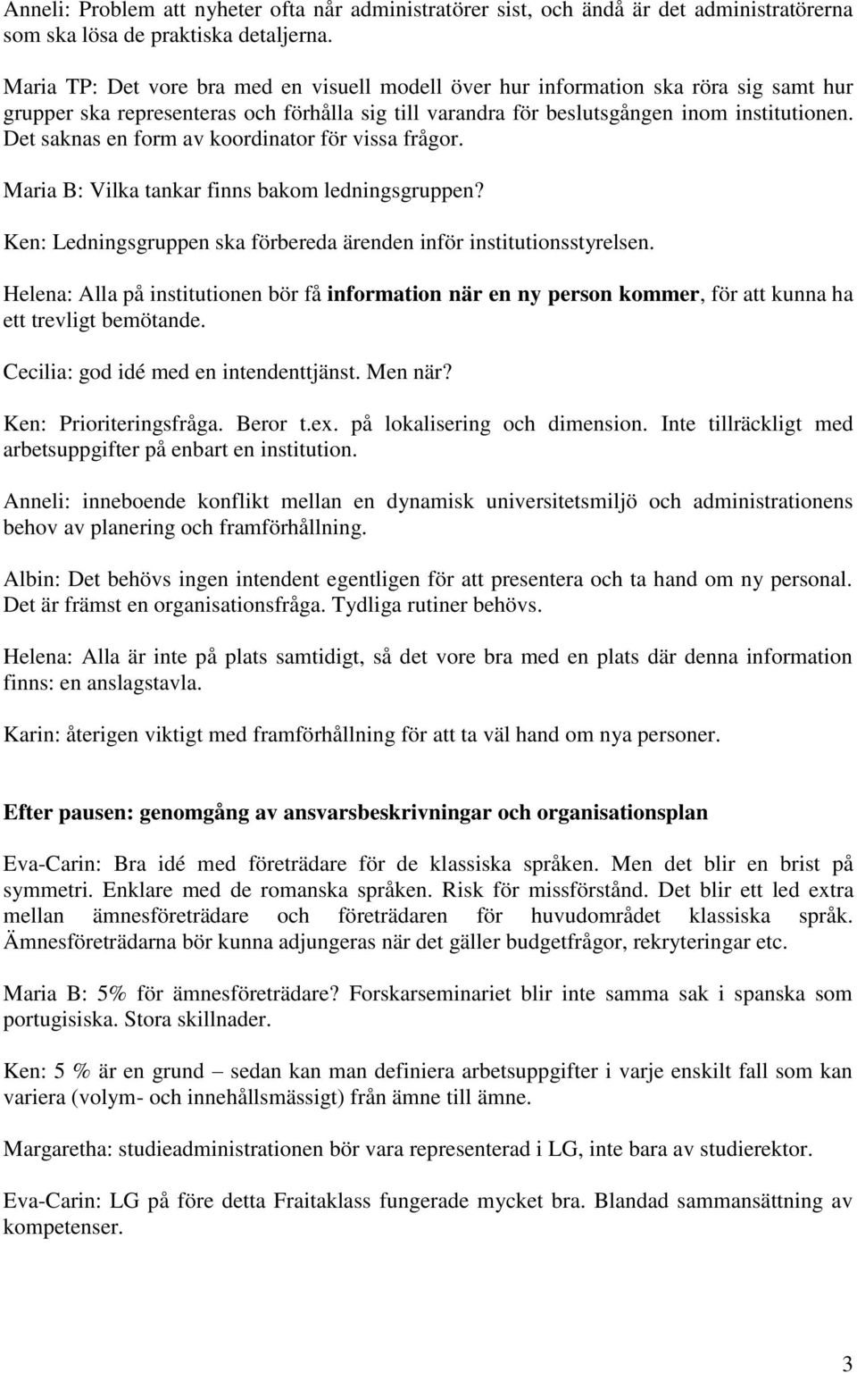 Det saknas en form av koordinator för vissa frågor. Maria B: Vilka tankar finns bakom ledningsgruppen? Ken: Ledningsgruppen ska förbereda ärenden inför institutionsstyrelsen.