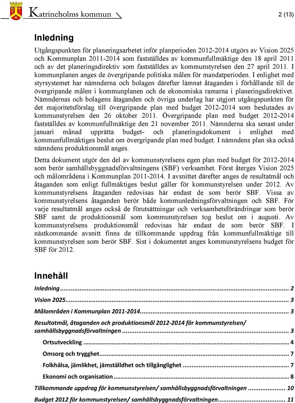 I enlighet med styrsystemet har nämnderna och bolagen därefter lämnat åtaganden i förhållande till de övergripande målen i kommunplanen och de ekonomiska ramarna i planeringsdirektivet.