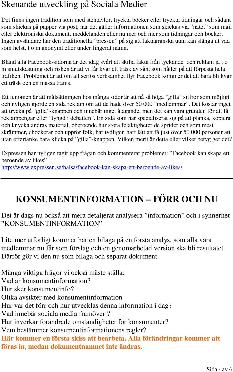 Ingen avsändare har den traditionella pressen på sig att faktagranska utan kan slänga ut vad som helst, t o m anonymt eller under fingerat namn.