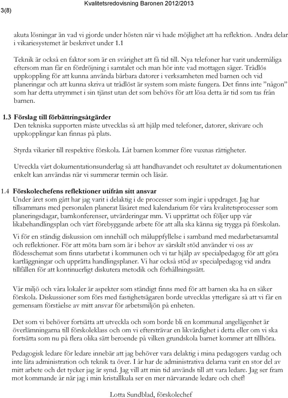 Trådlös uppkoppling för att kunna använda bärbara datorer i verksamheten med en och vid planeringar och att kunna skriva ut trådlöst är system som måste fungera.