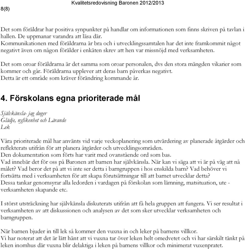 Det som oroar föräldrarna är det samma som oroar personalen, dvs den stora mängden vikarier som kommer och går. Föräldrarna upplever att deras påverkas negativt.