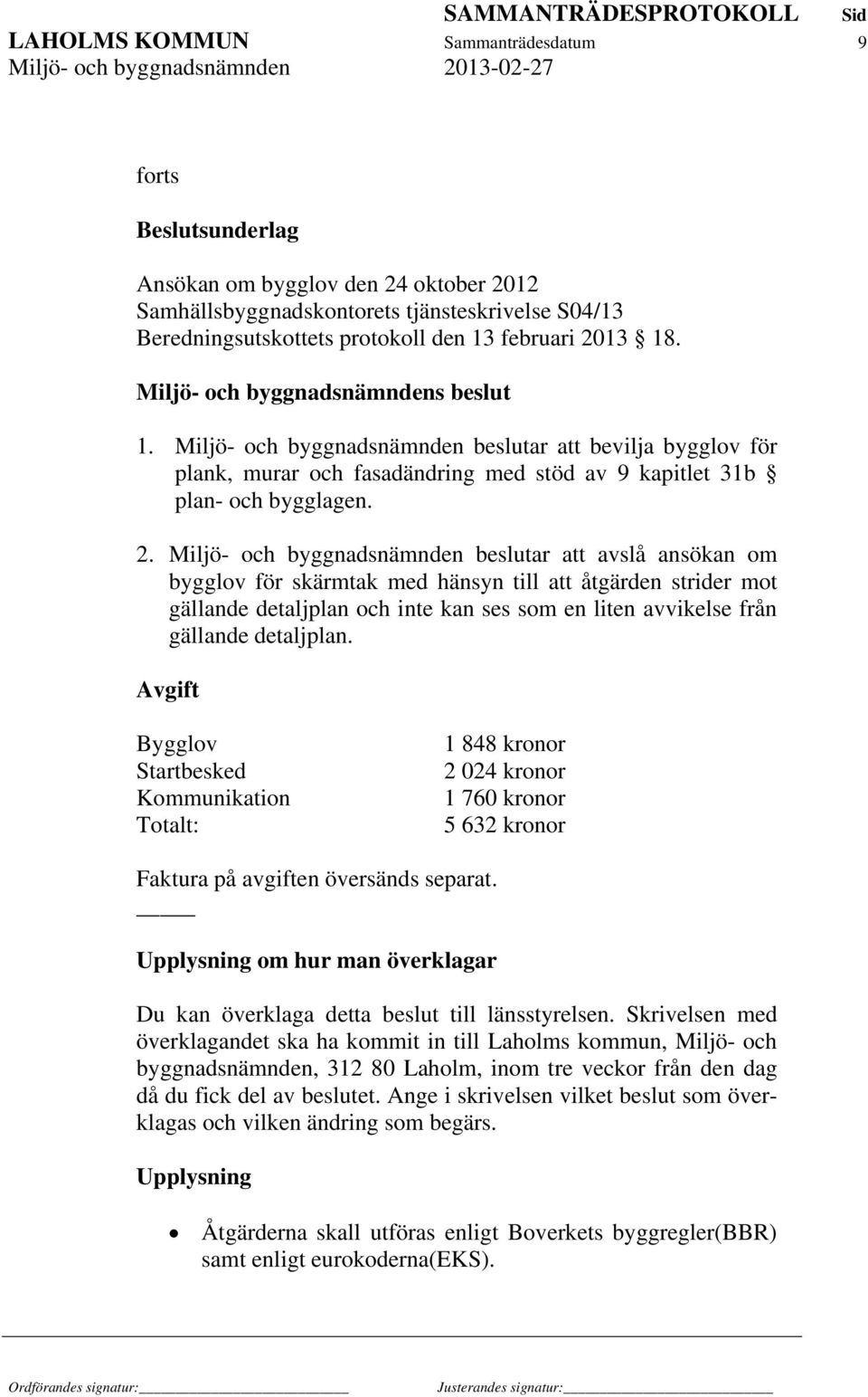 Miljö- och byggnadsnämnden beslutar att avslå ansökan om bygglov för skärmtak med hänsyn till att åtgärden strider mot gällande detaljplan och inte kan ses som en liten avvikelse från gällande