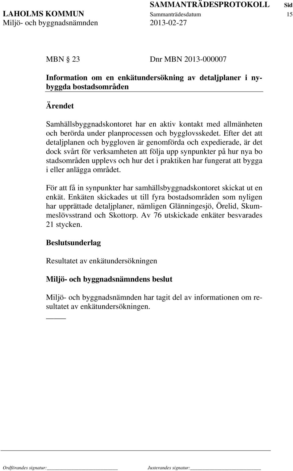 Efter det att detaljplanen och byggloven är genomförda och expedierade, är det dock svårt för verksamheten att följa upp synpunkter på hur nya bo stadsområden upplevs och hur det i praktiken har