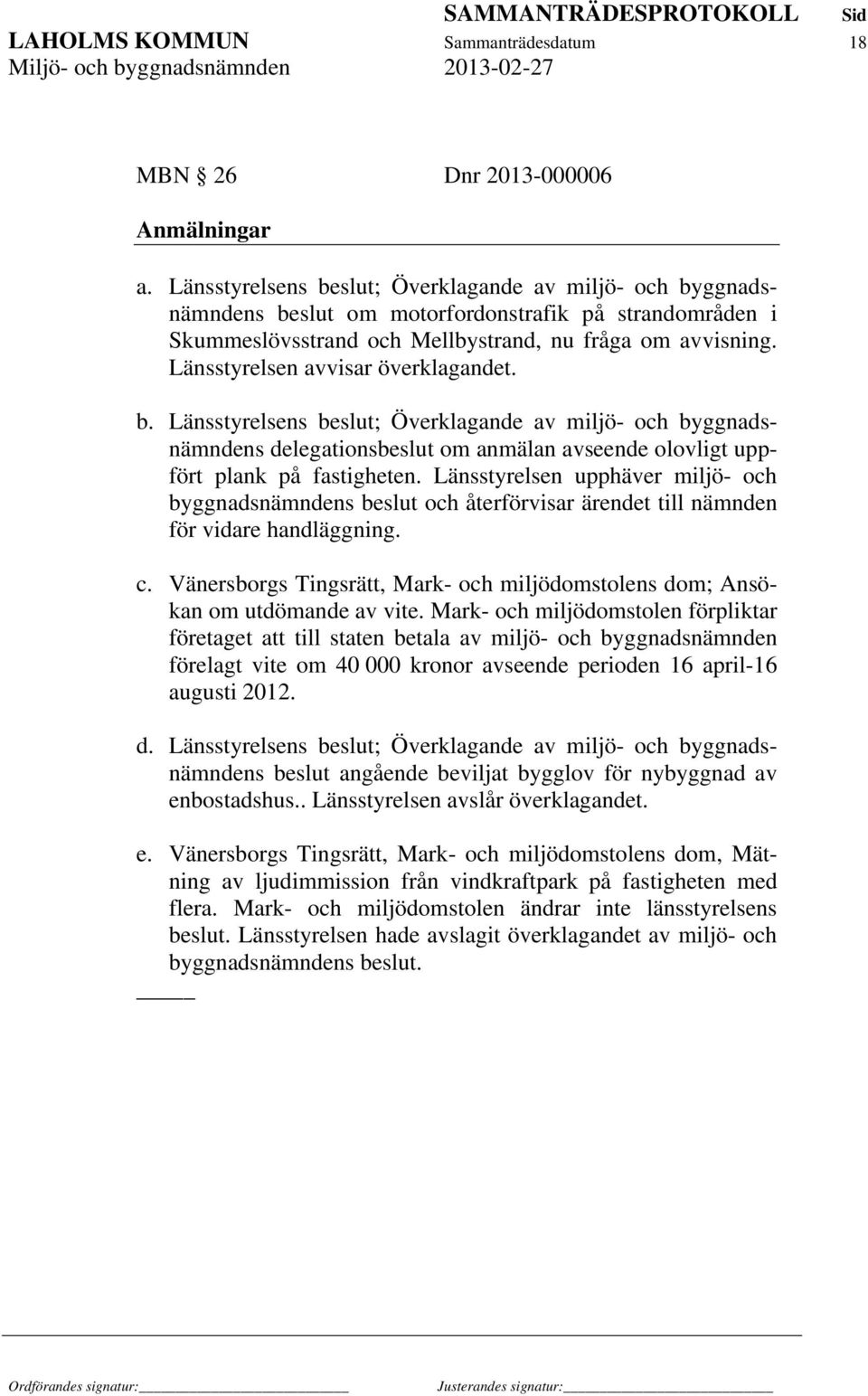 Länsstyrelsen avvisar överklagandet. b. Länsstyrelsens beslut; Överklagande av miljö- och byggnadsnämndens delegationsbeslut om anmälan avseende olovligt uppfört plank på fastigheten.