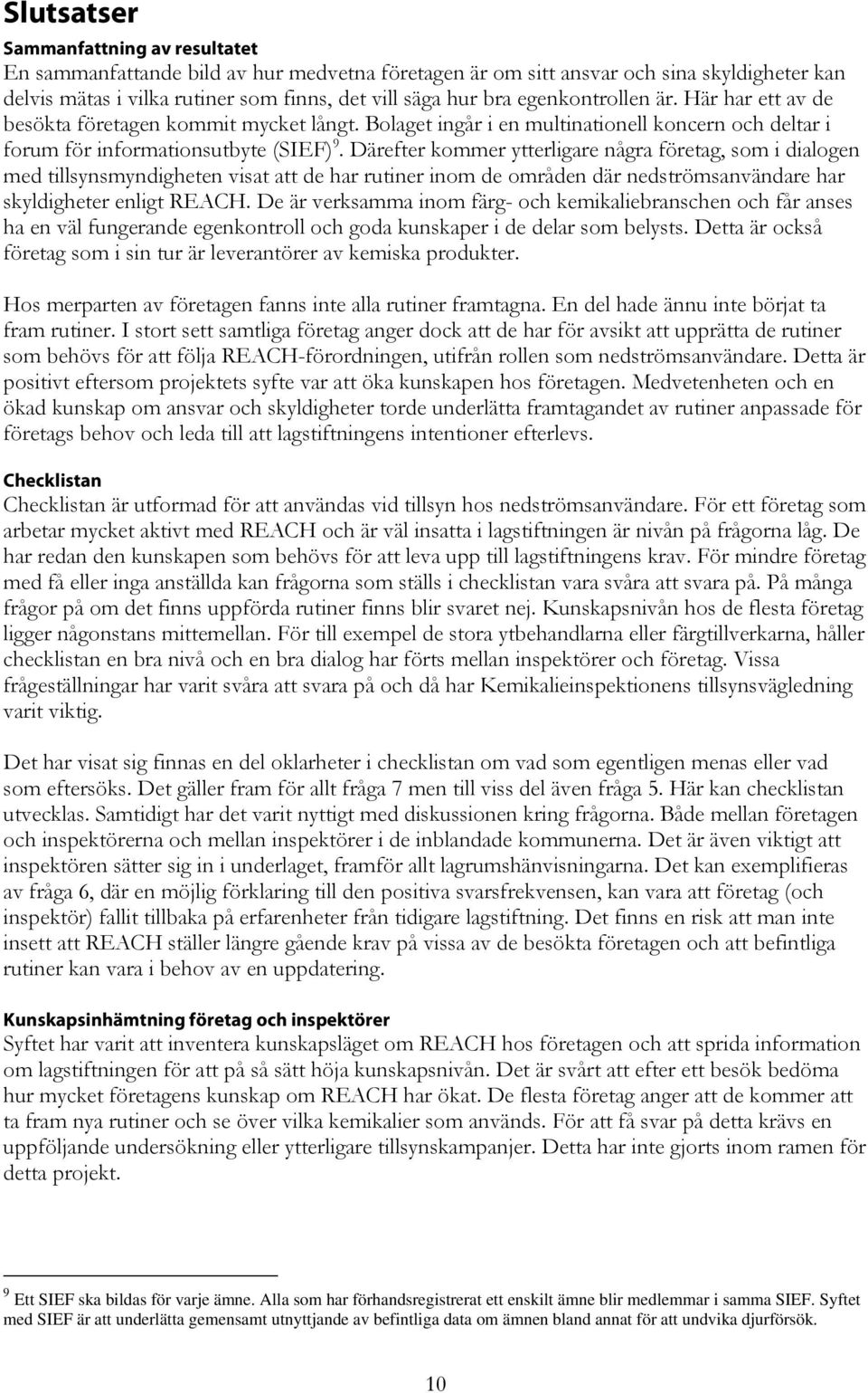 Därefter kommer ytterligare några företag, som i dialogen med tillsynsmyndigheten visat att de har rutiner inom de områden där nedströmsanvändare har skyldigheter enligt REACH.