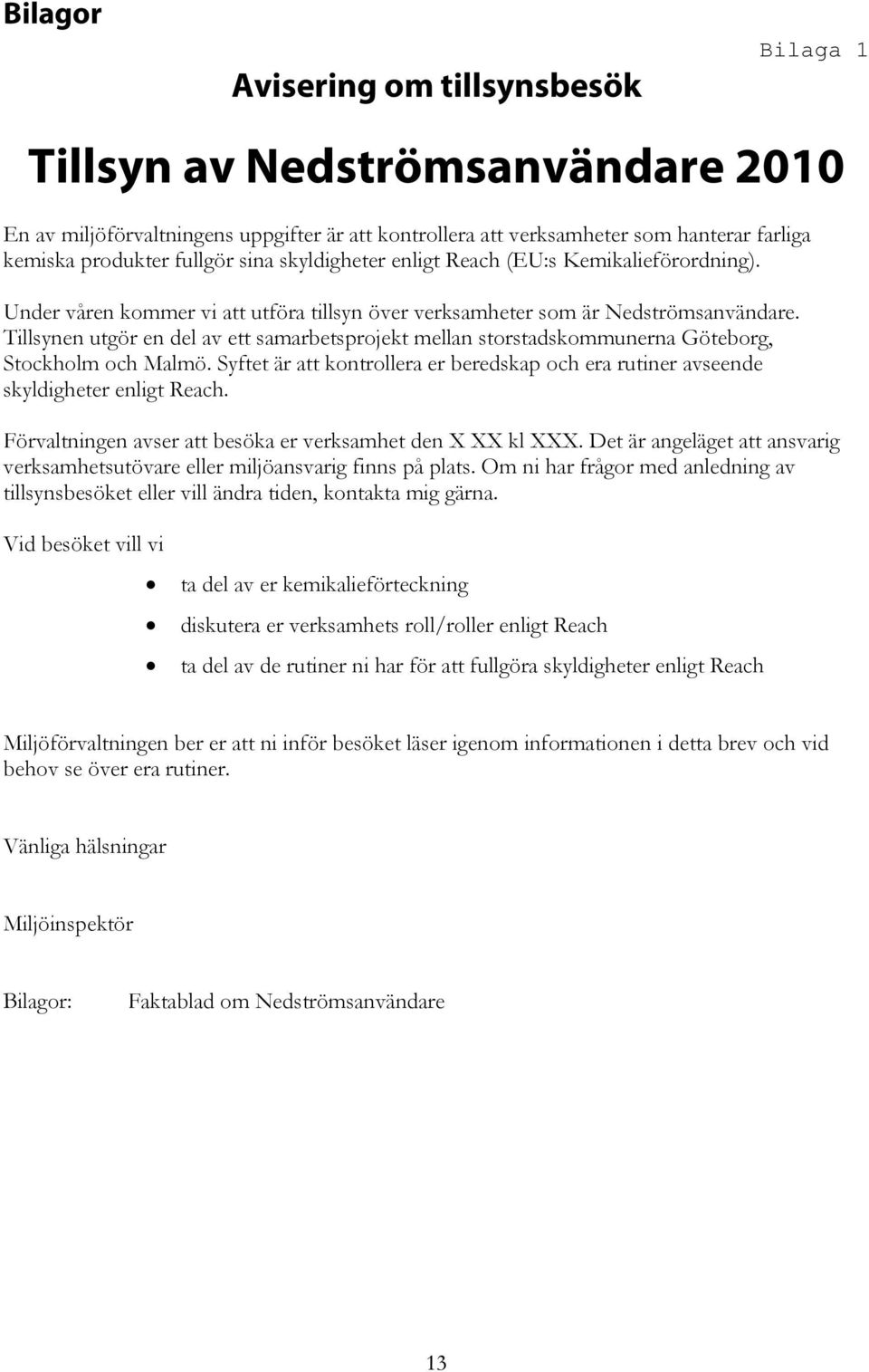 Tillsynen utgör en del av ett samarbetsprojekt mellan storstadskommunerna Göteborg, Stockholm och Malmö. Syftet är att kontrollera er beredskap och era rutiner avseende skyldigheter enligt Reach.