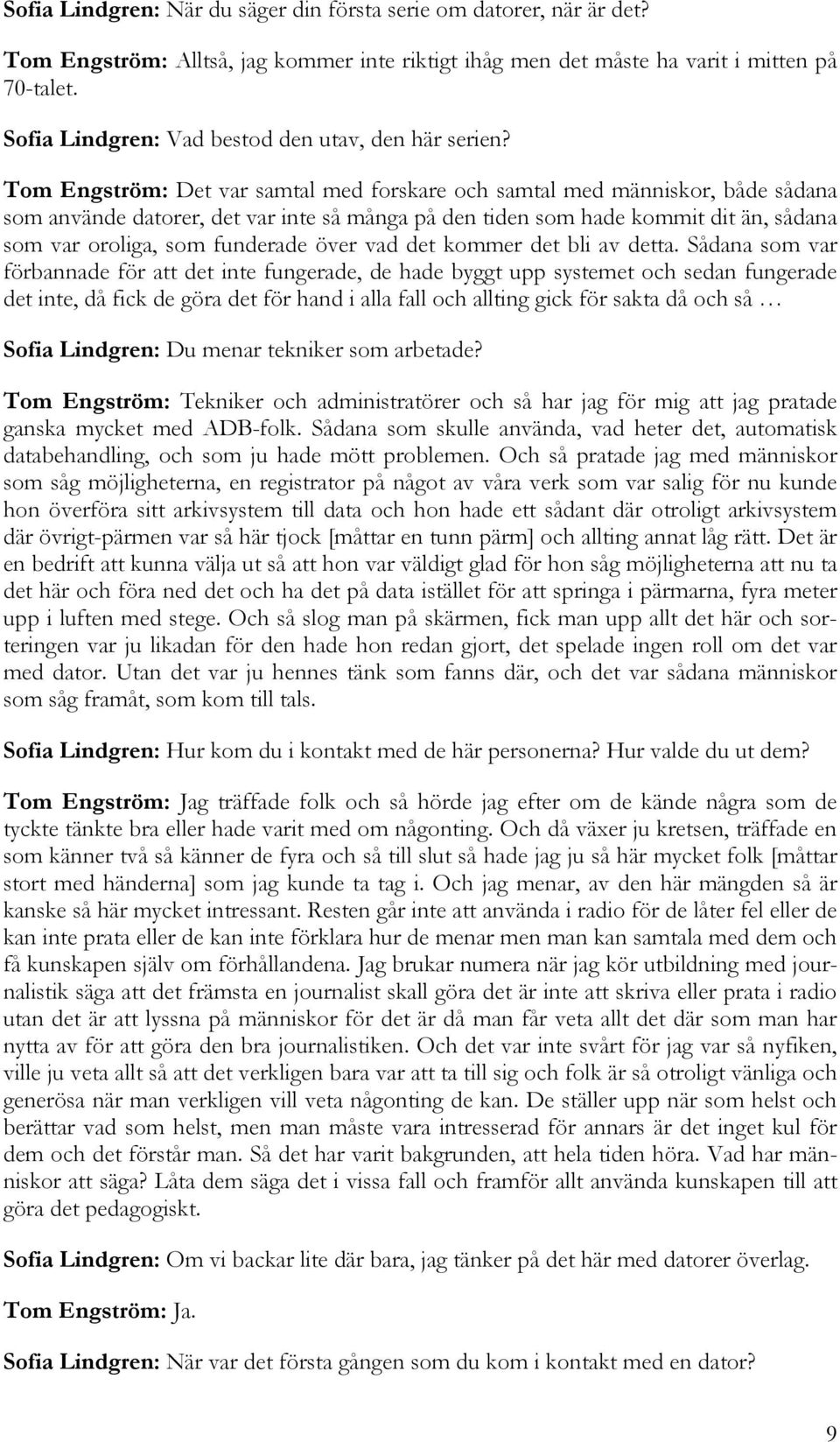 Tom Engström: Det var samtal med forskare och samtal med människor, både sådana som använde datorer, det var inte så många på den tiden som hade kommit dit än, sådana som var oroliga, som funderade