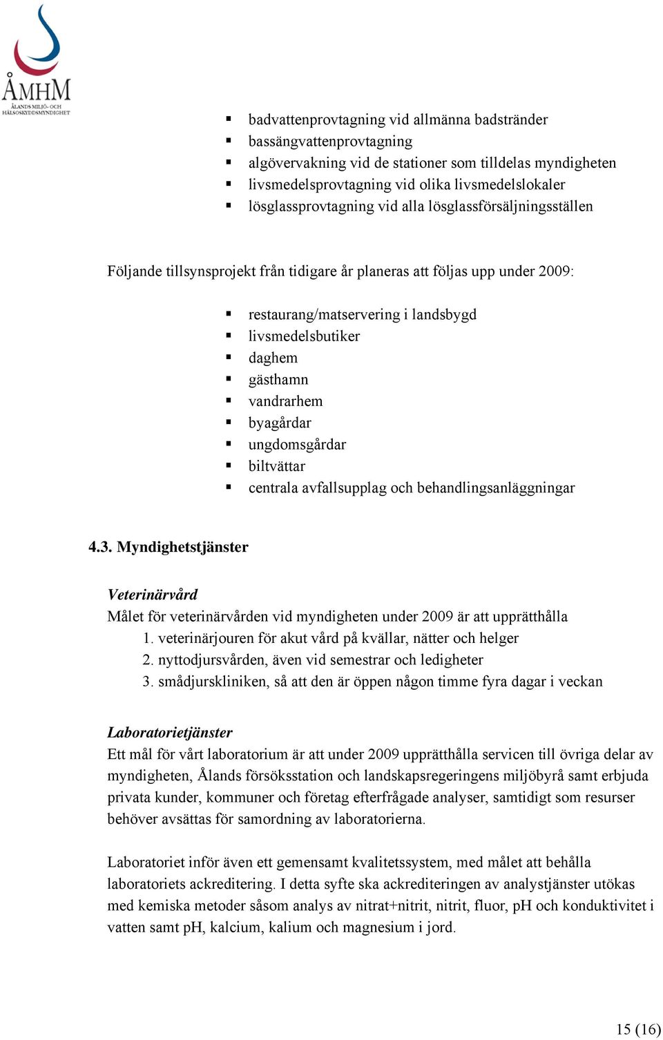 byagårdar ungdomsgårdar biltvättar centrala avfallsupplag och behandlingsanläggningar 4.3. Myndighetstjänster Veterinärvård Målet för veterinärvården vid myndigheten under 2009 är att upprätthålla 1.